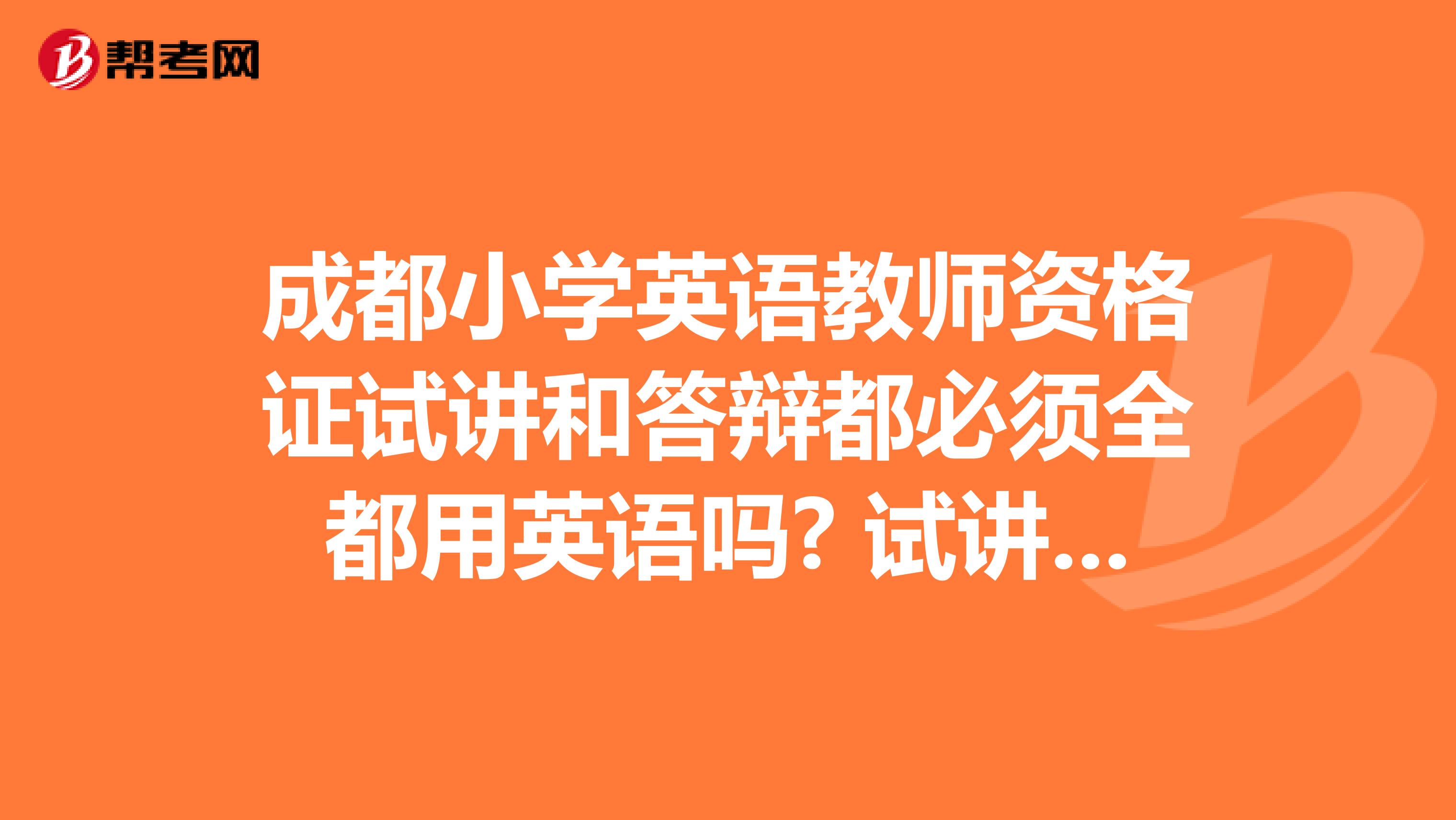 成都小學(xué)英語教師資格證試講和答辯都必須全都用英語嗎? 試講的時候可以稍微的用一下中文嗎？