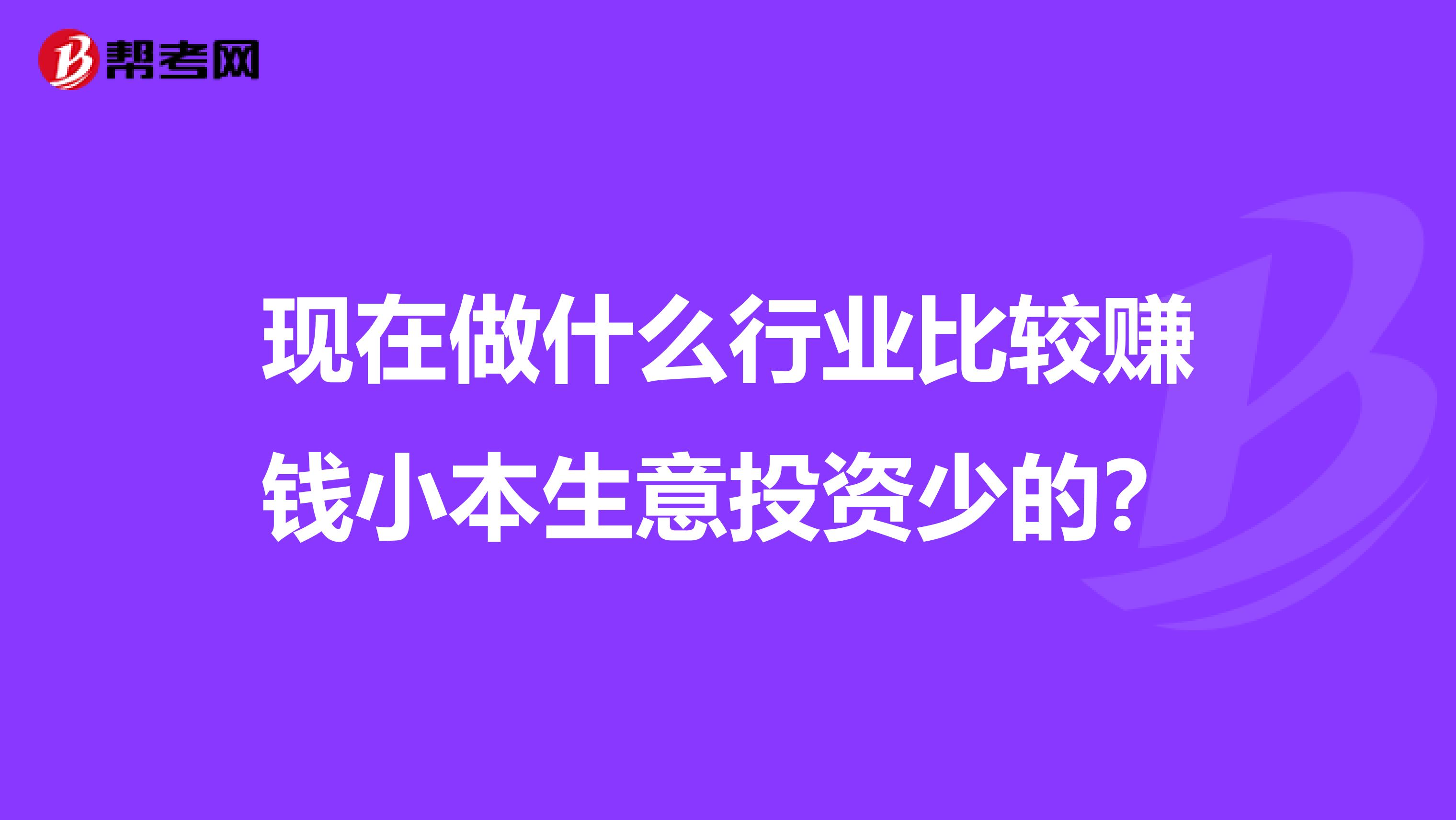 现在做什么行业比较赚钱小本生意投资少的？