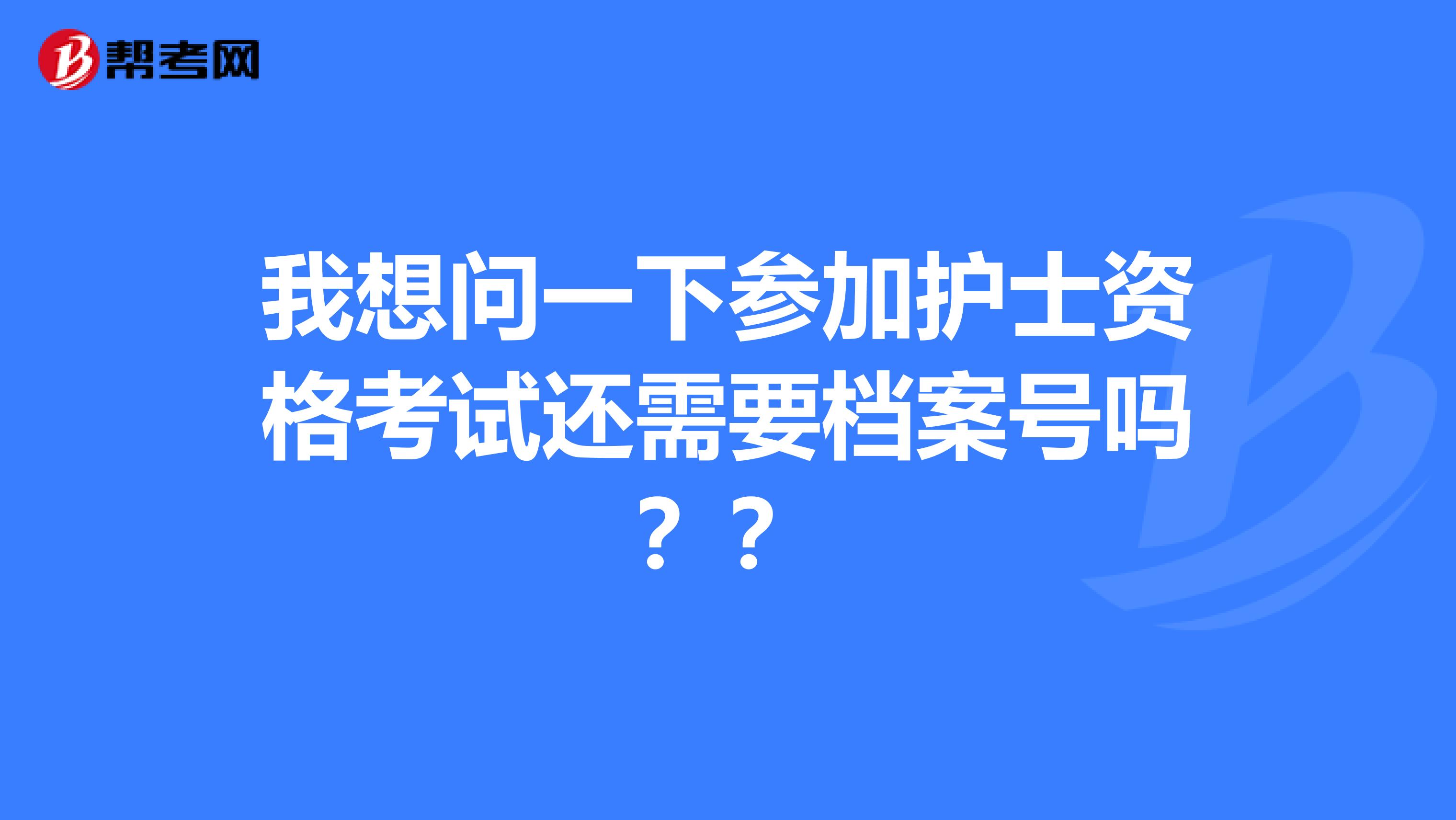 我想问一下参加护士资格考试还需要档案号吗??