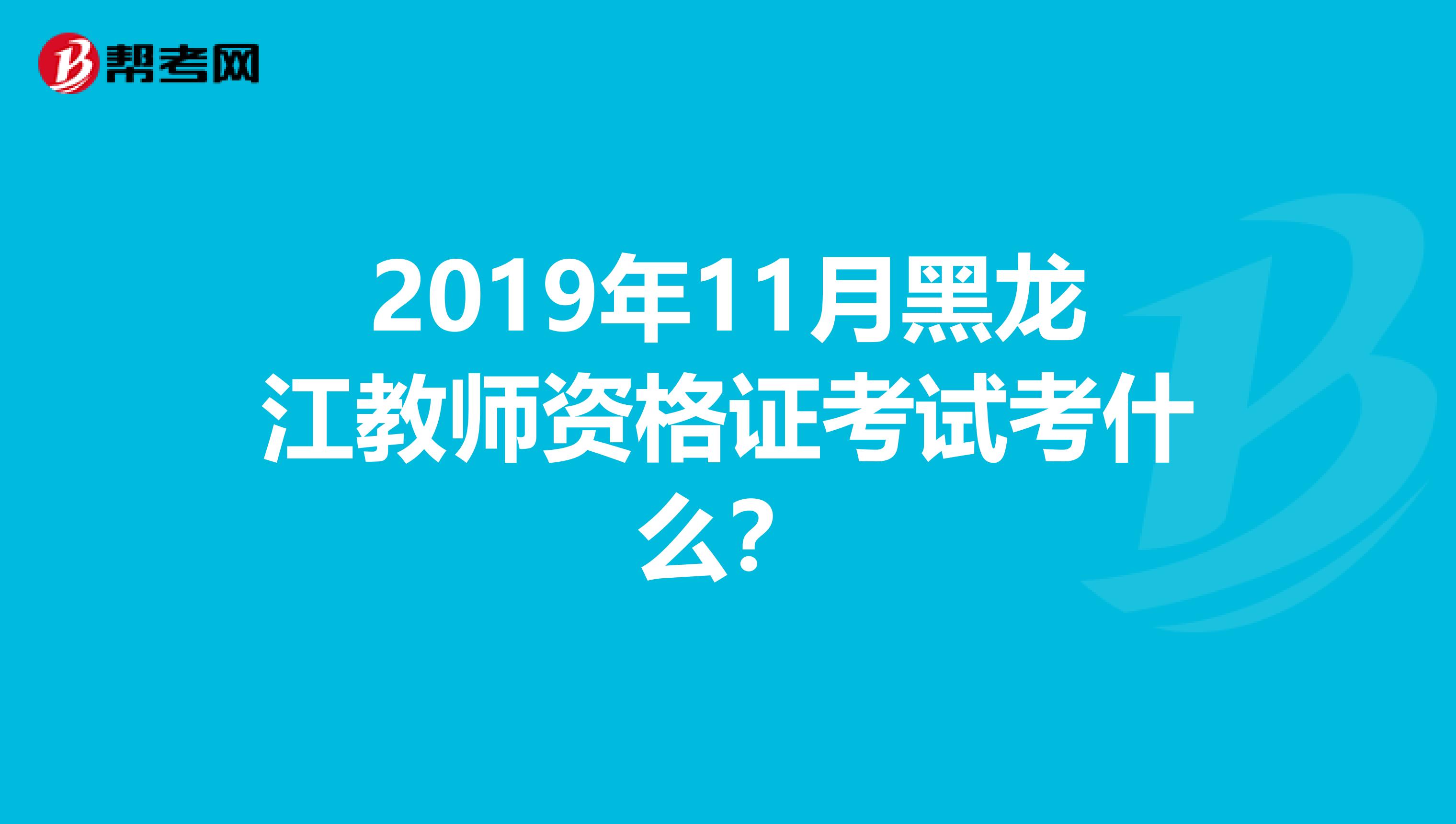 2019年11月黑龙江教师资格证考试考什么？