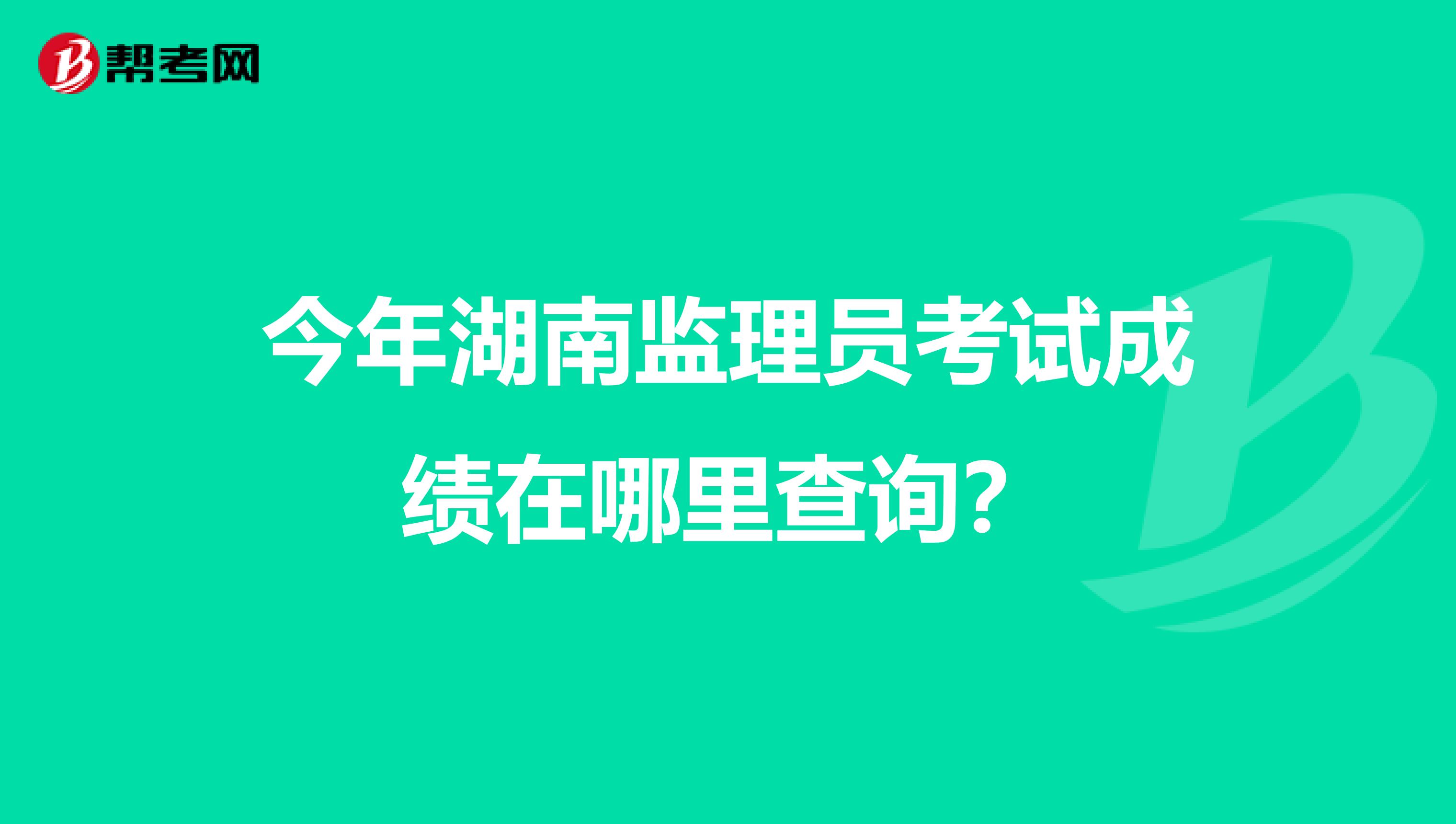 今年湖南监理员考试成绩在哪里查询?