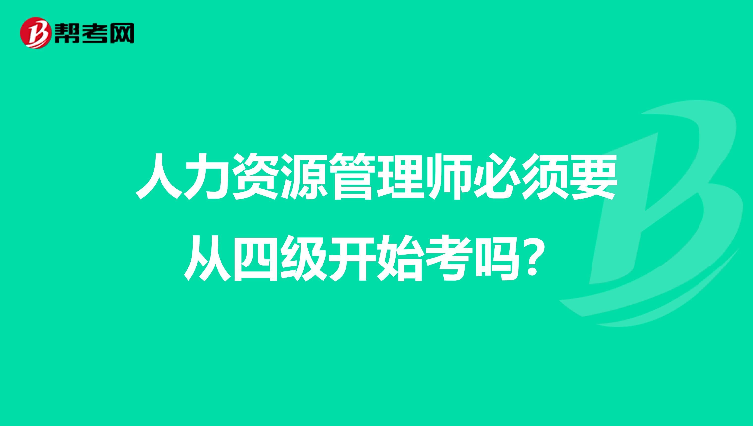 人力资源管理师必须要从四级开始考吗？