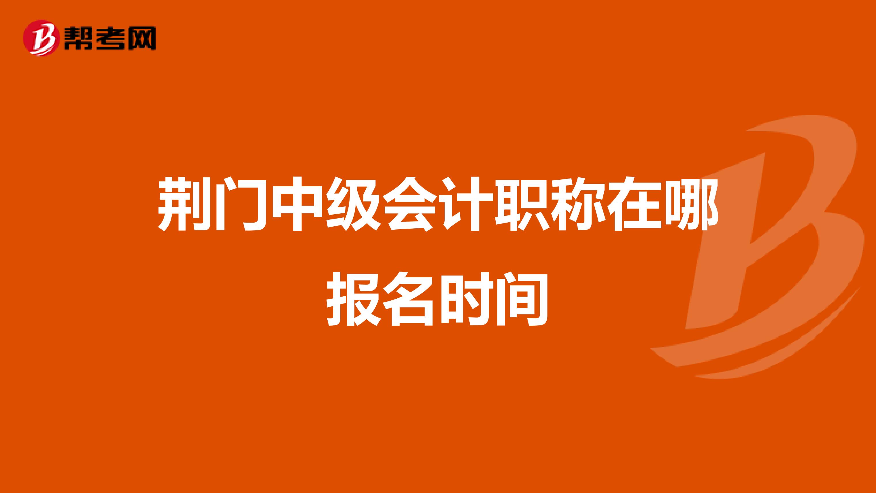 荆门中级会计职称在哪报名时间