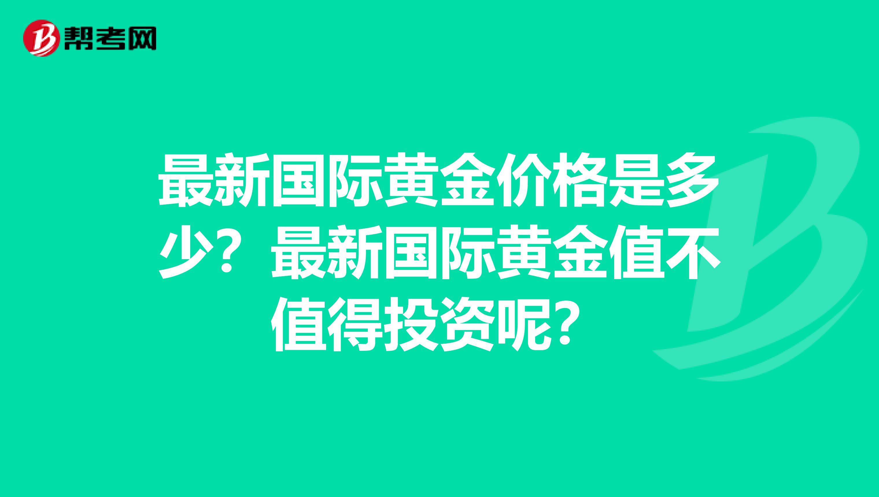 最新国际黄金价格是多少?最新国际黄金值不值得投资呢?
