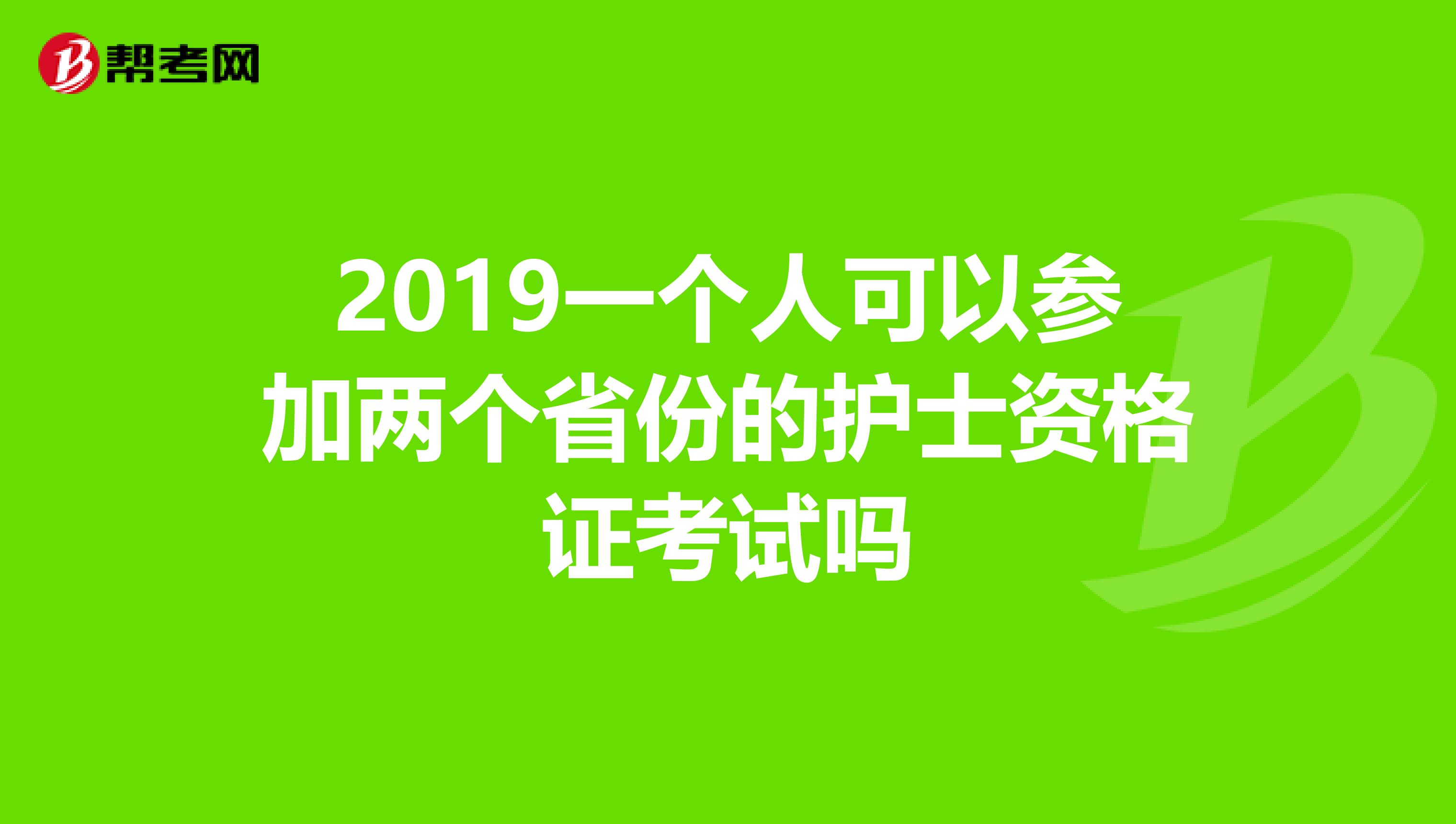 2019一个人可以参加两个省份的护士资格证考试吗