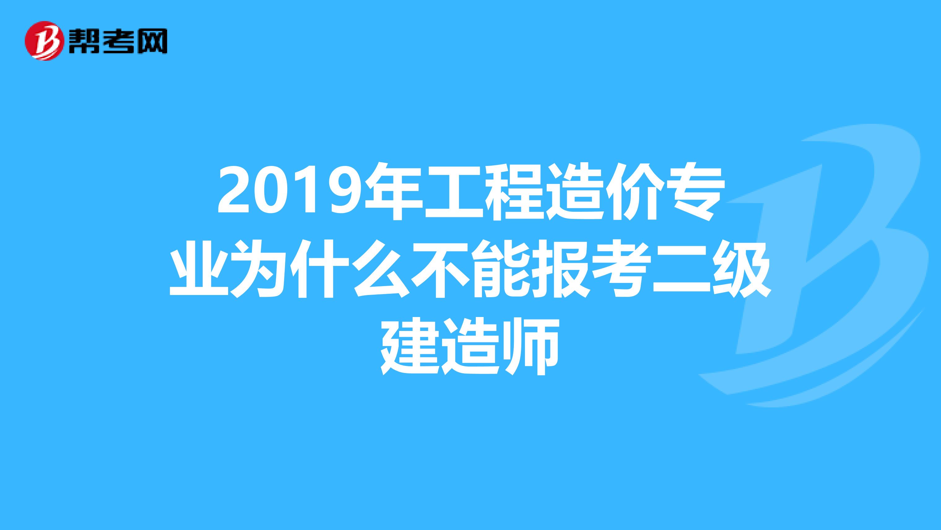 2019年工程造价专业为什么不能报考二级建造师