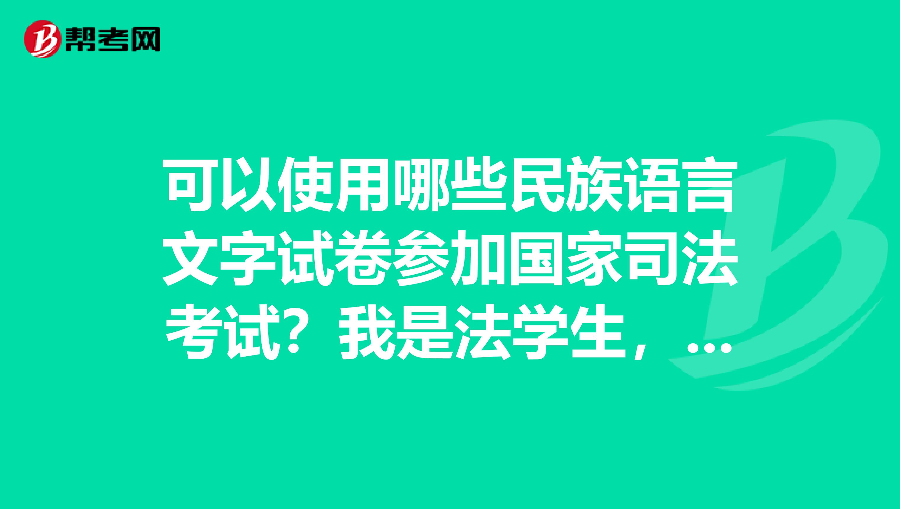 可以使用哪些民族语言文字试卷参加国家司法考试？我是法学生，大三