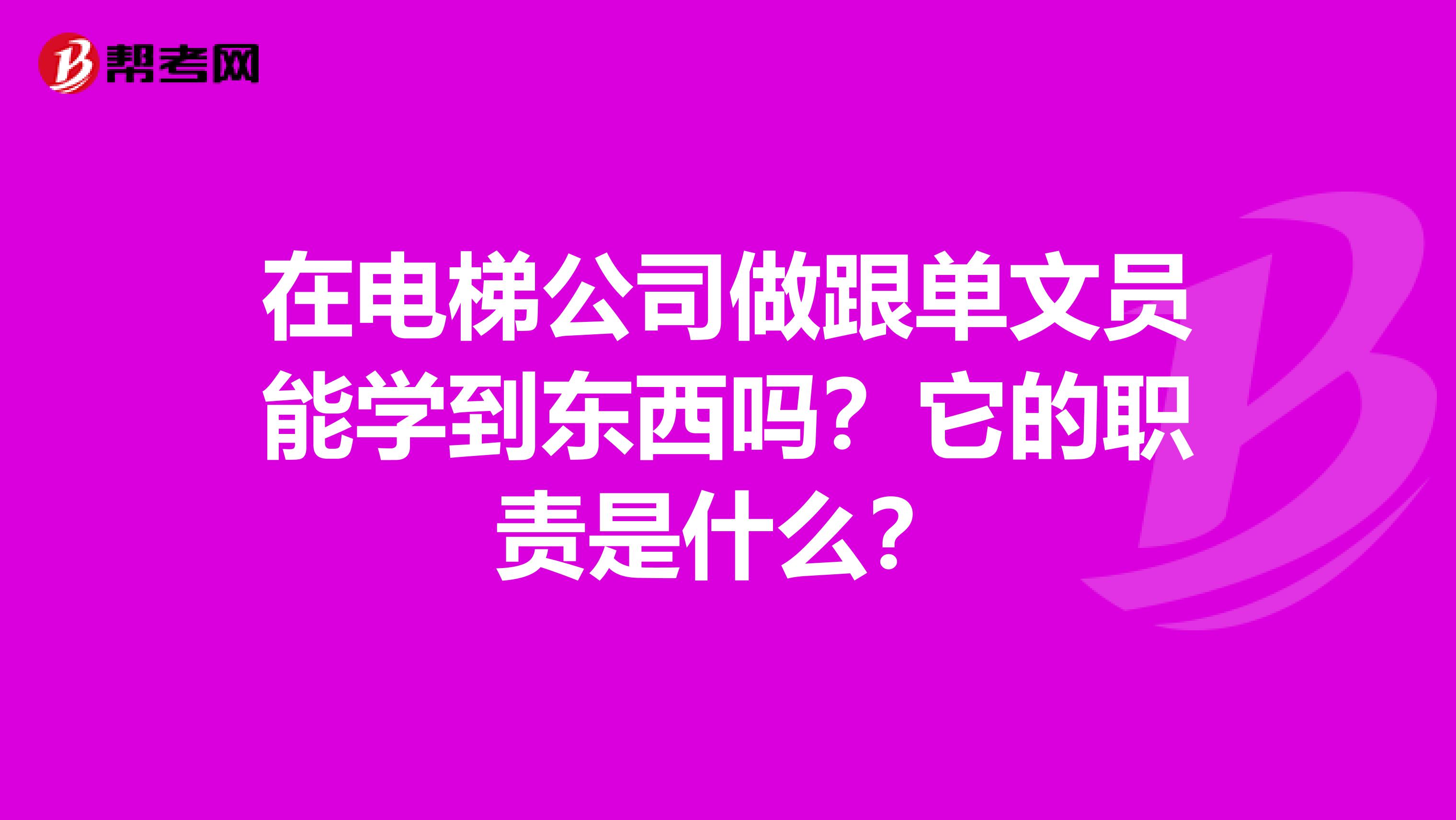 在电梯公司做跟单文员能学到东西吗?它的职责是什么?