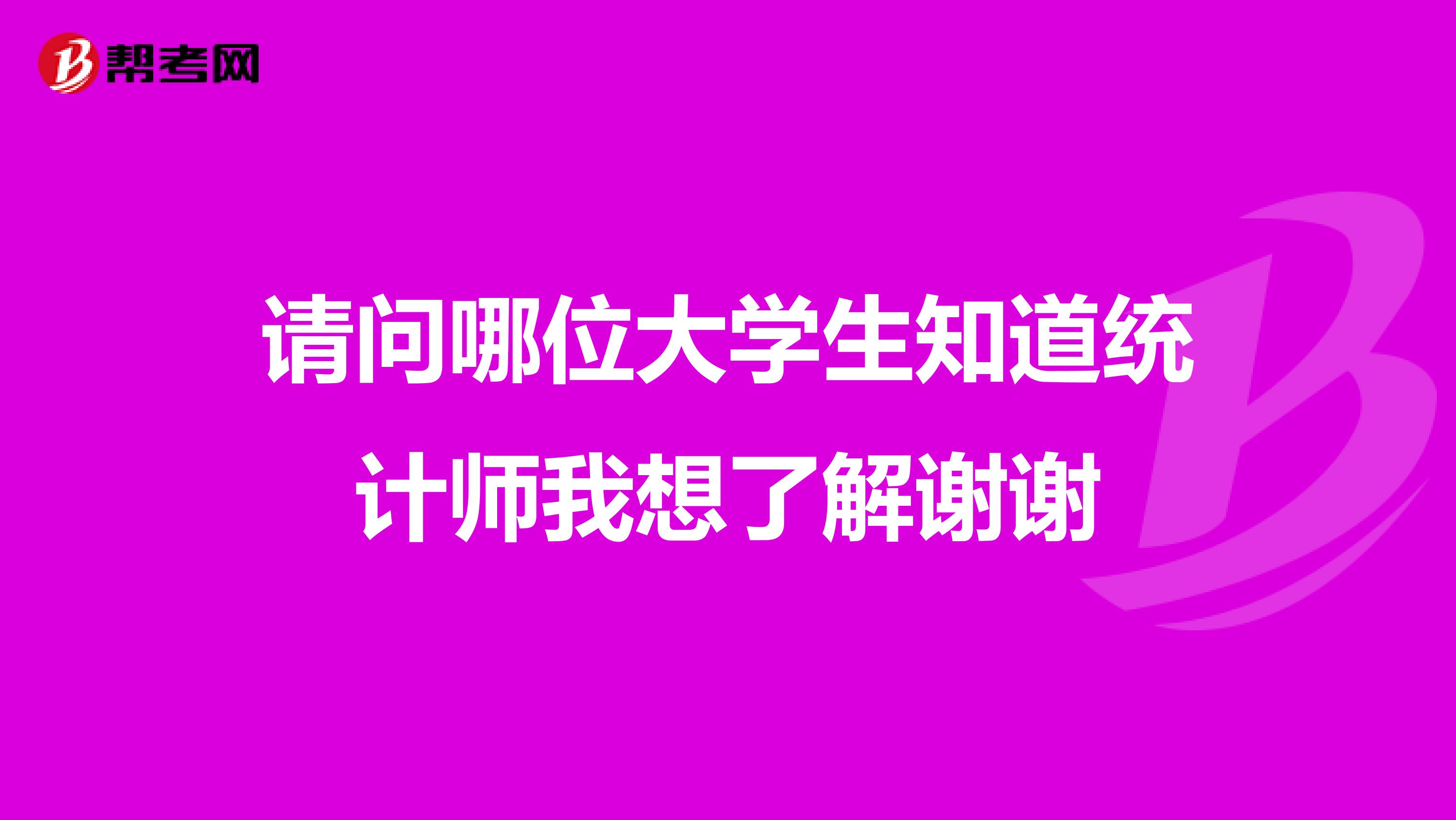 请问哪位大学生知道统计师我想了解谢谢