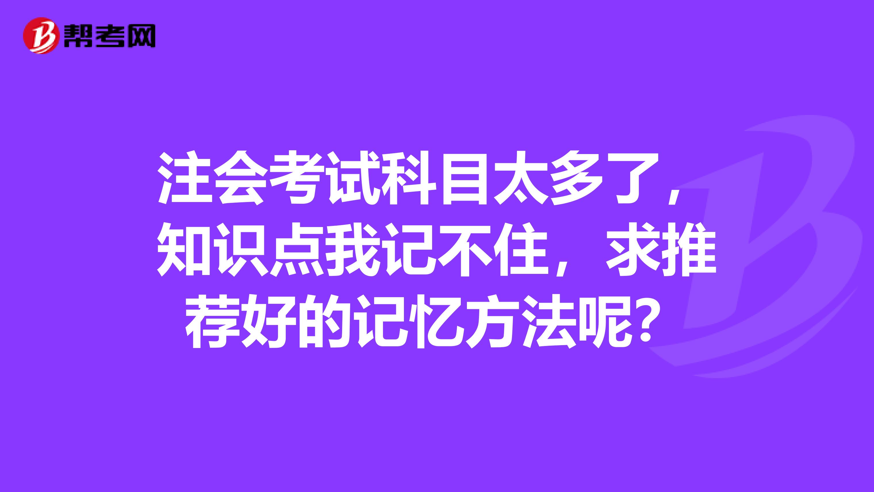 注会考试科目太多了，知识点我记不住，求推荐好的记忆方法呢？