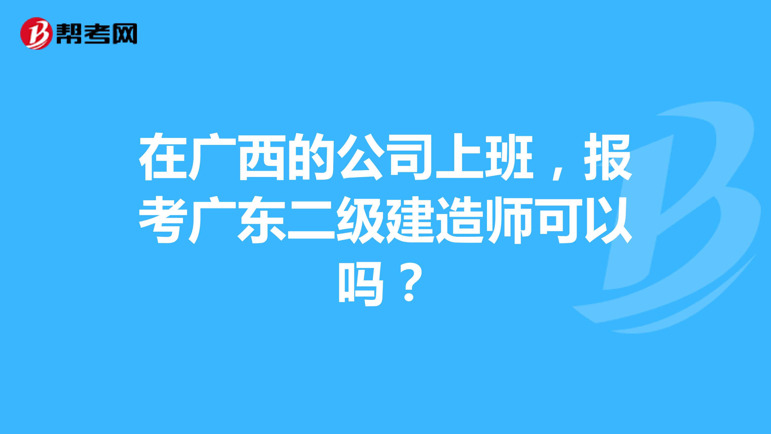 在广西的公司上班,报考广东二级建造师可以吗?