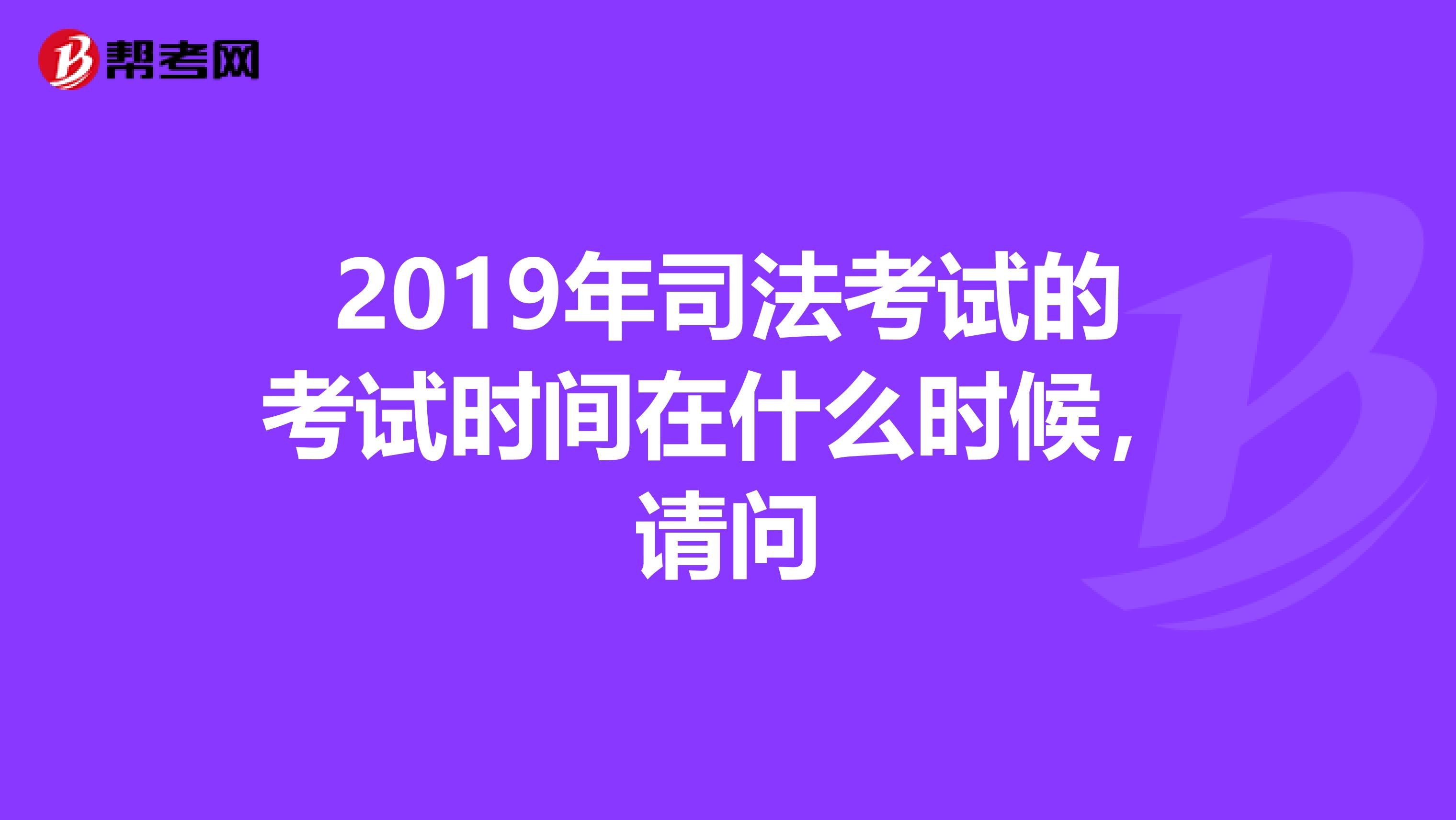2019年司法考试的考试时间在什么时候,请问