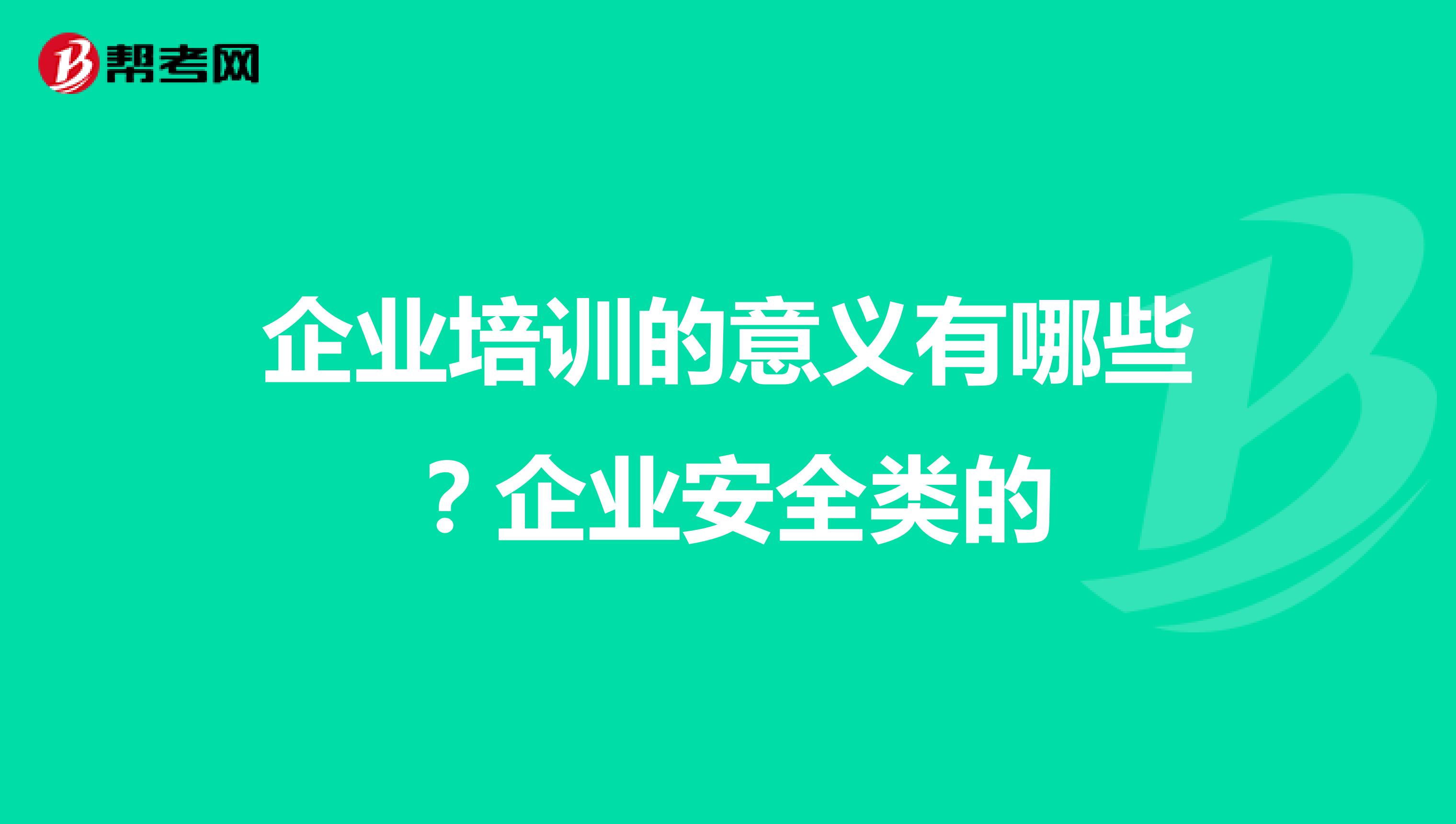企業(yè)培訓(xùn)的意義有哪些？企業(yè)安全類的