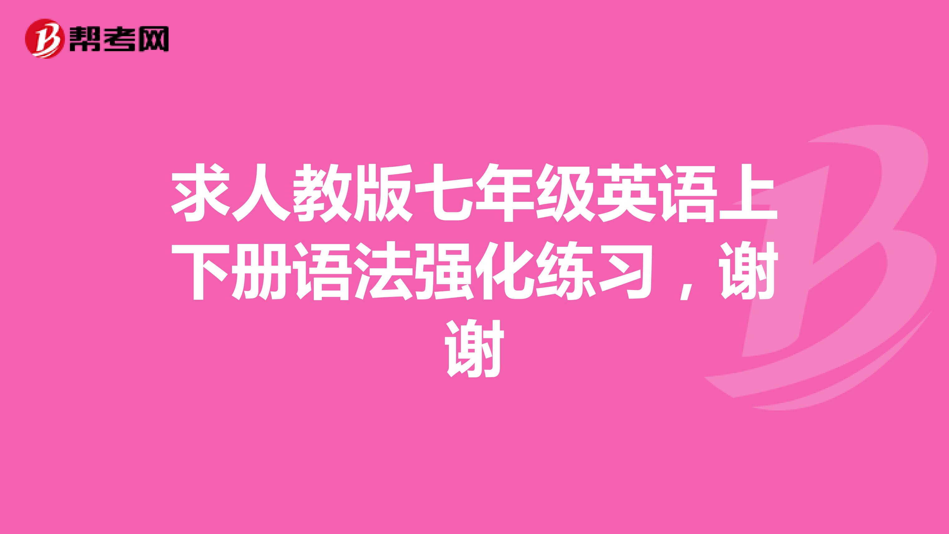 求人教版七年级英语上下册语法强化练习，谢谢