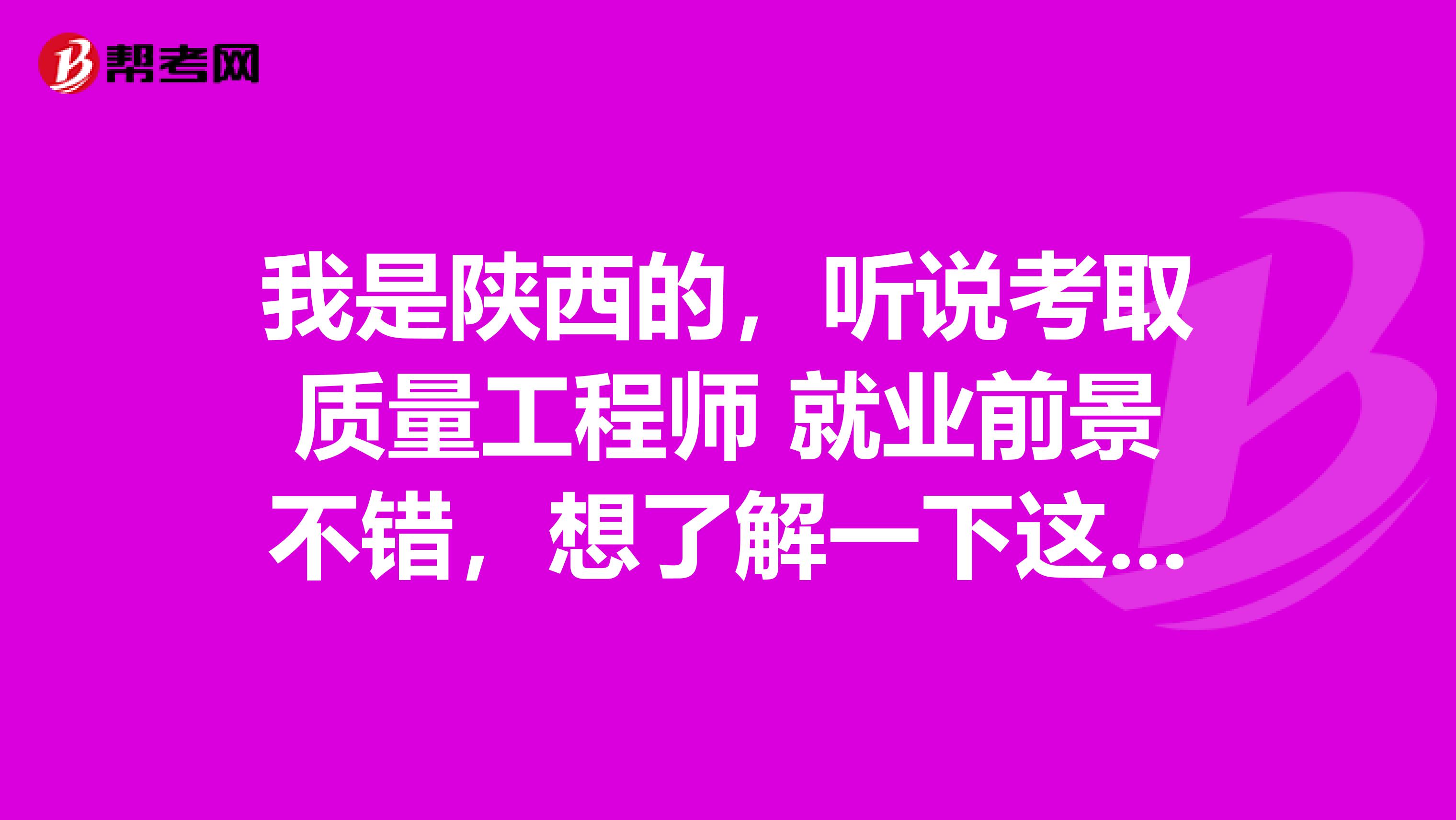 我是陕西的,听说考取质量工程师 就业前景不错,想了解一下这个证书可以做什么工作呢