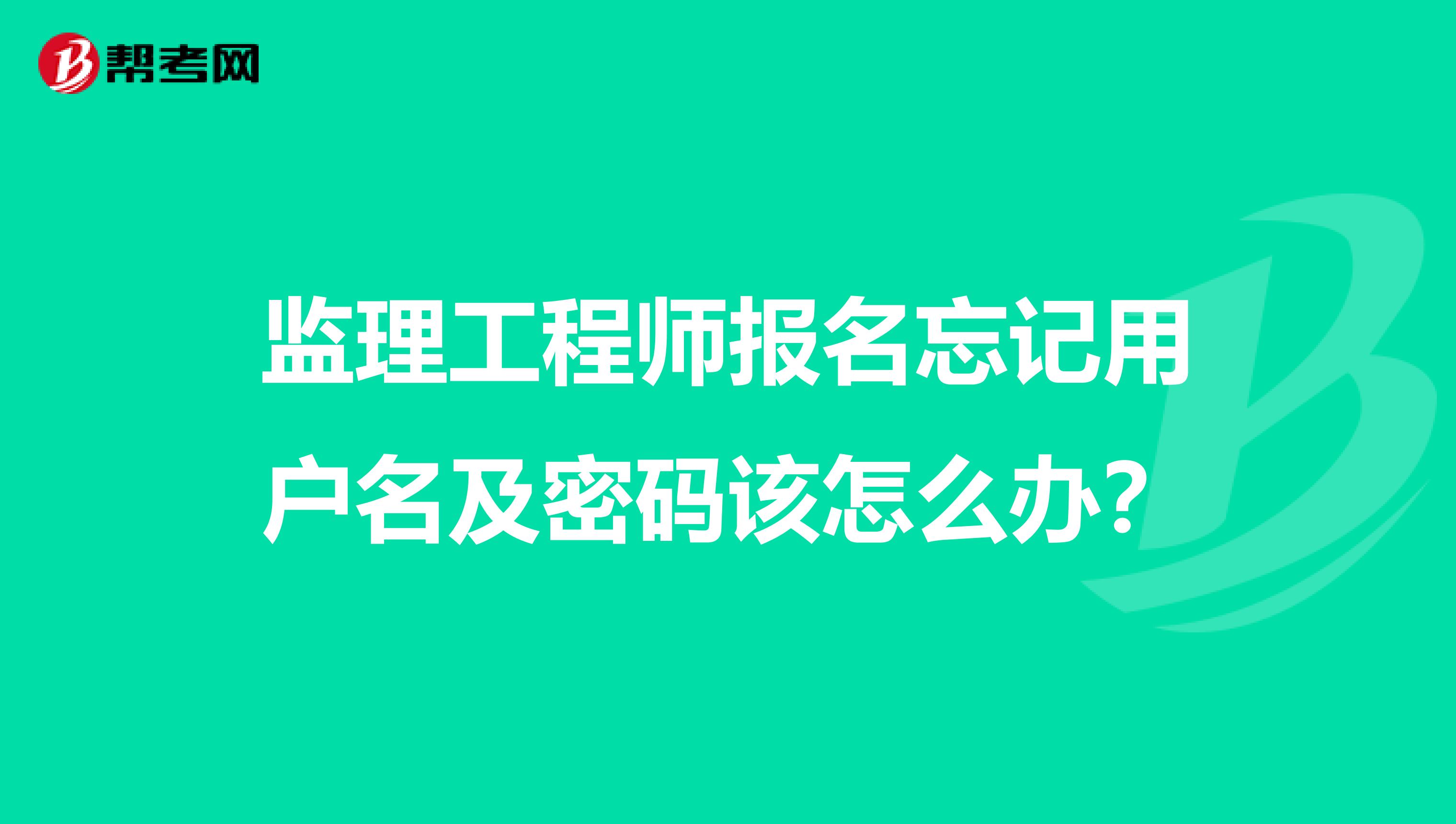 监理工程师报名忘记用户名及密码该怎么办？