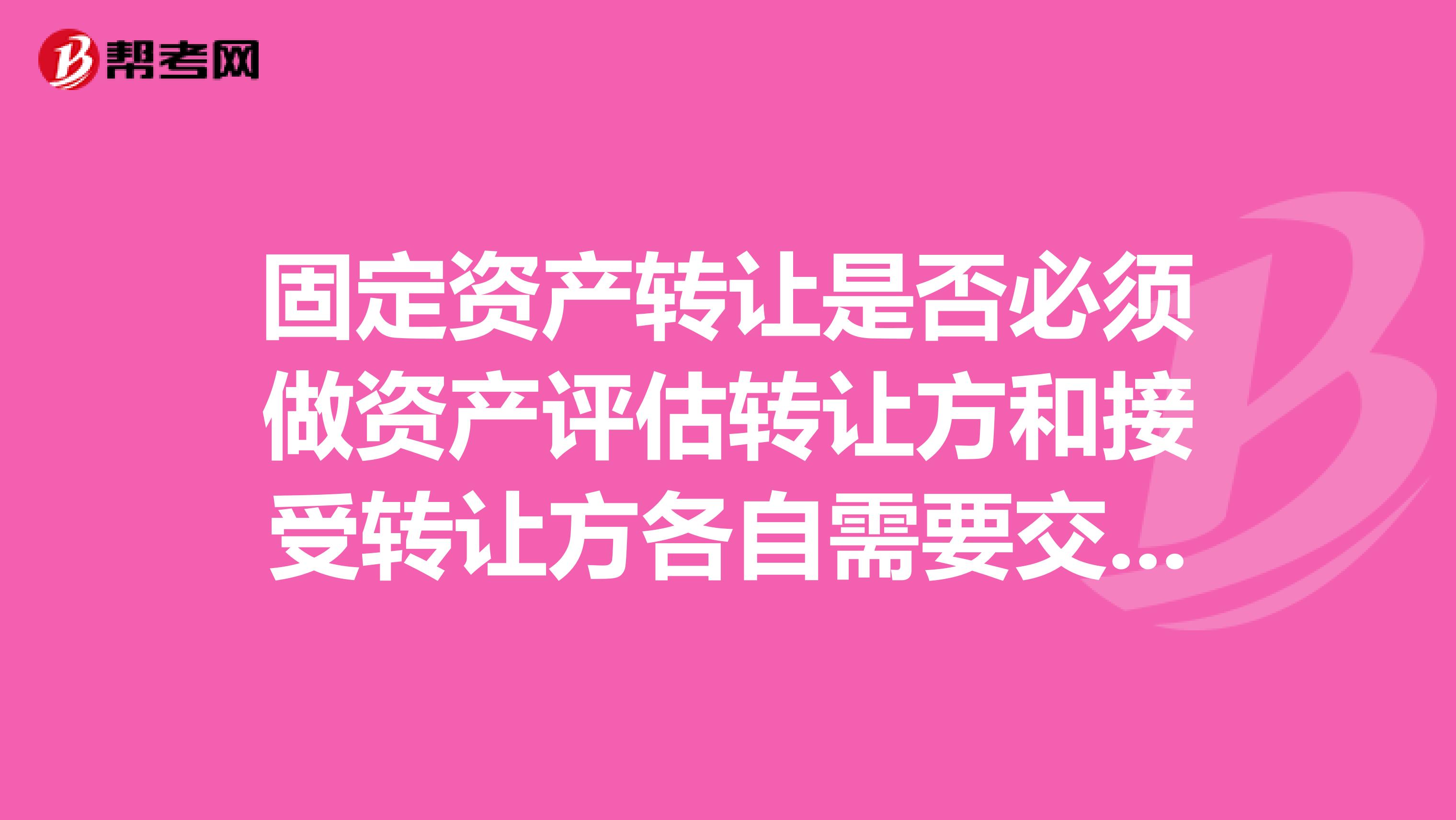 固定资产转让是否必须做资产评估转让方和接受转让方各自需要交什么税