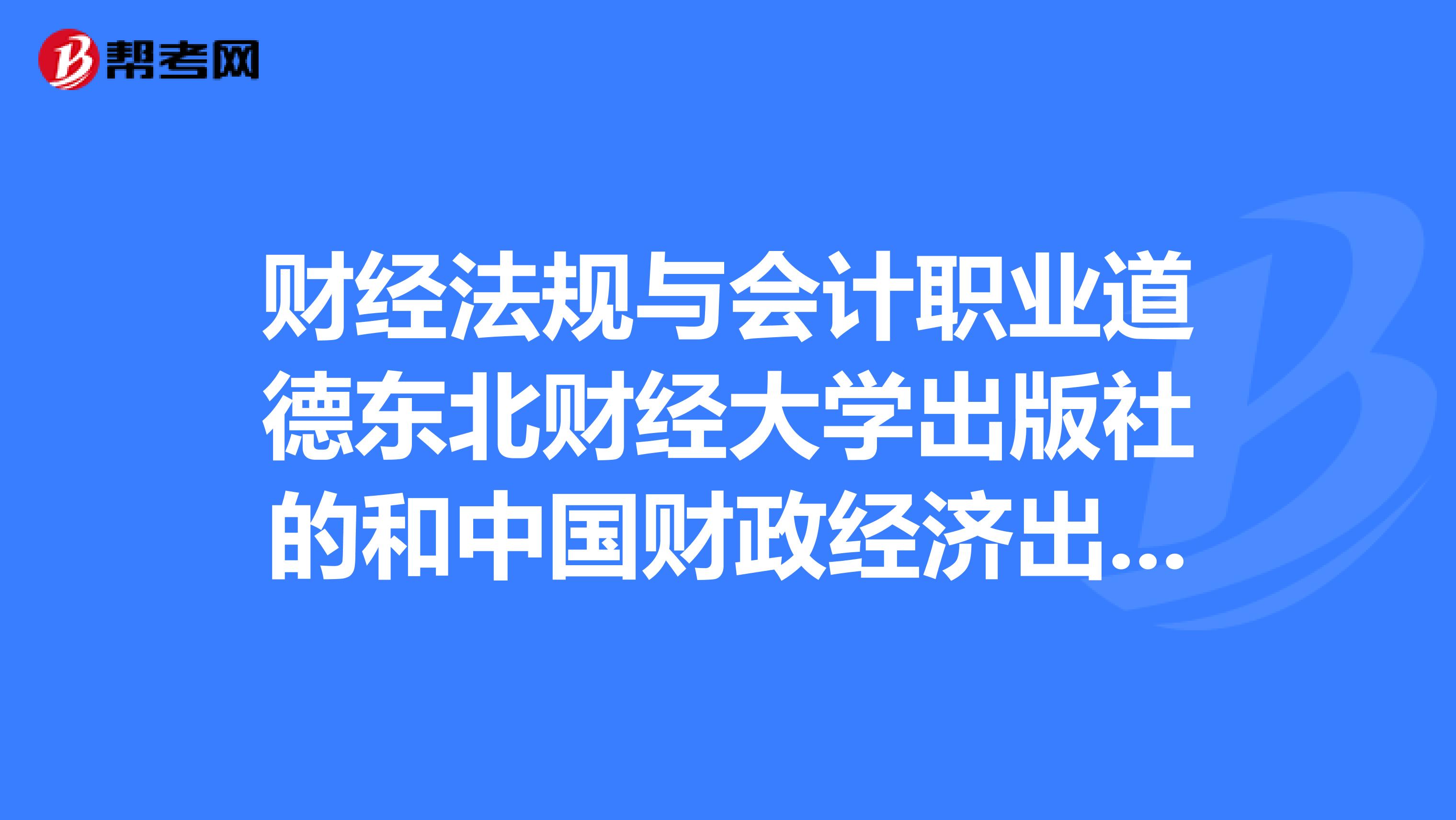 财经法规与会计职业道德东北财经大学出版社的和中国财政经济出版社的一样吗