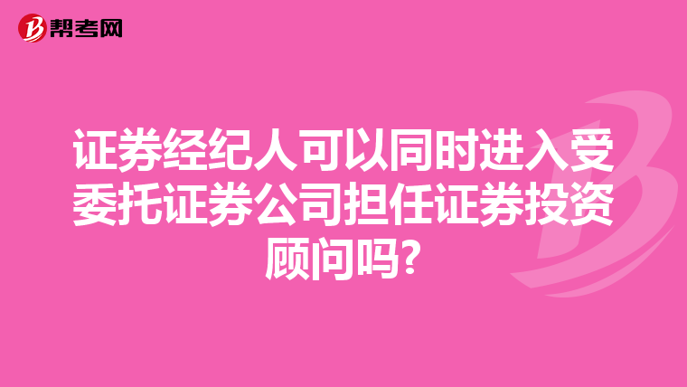 证券经纪人可以同时进入受委托证券公司担任证券投资顾问吗?