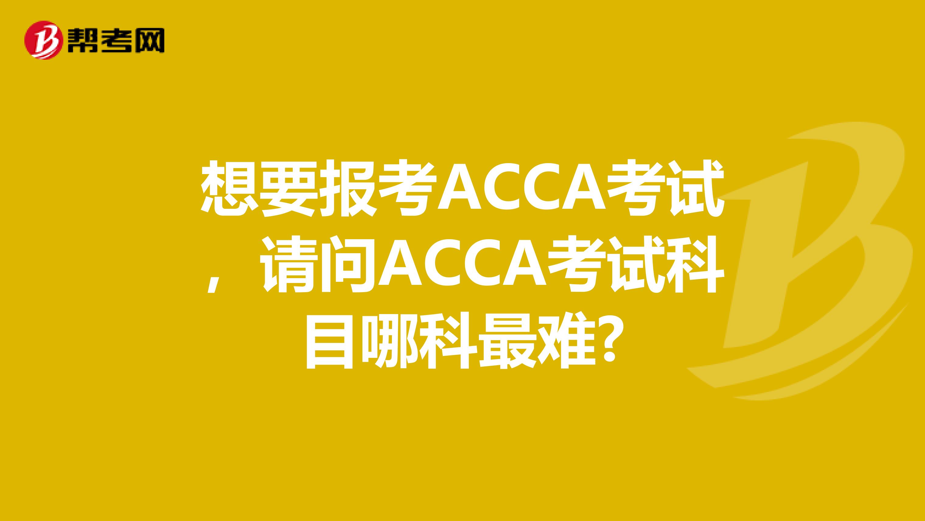 想要报考ACCA考试，请问ACCA考试科目哪科最难?