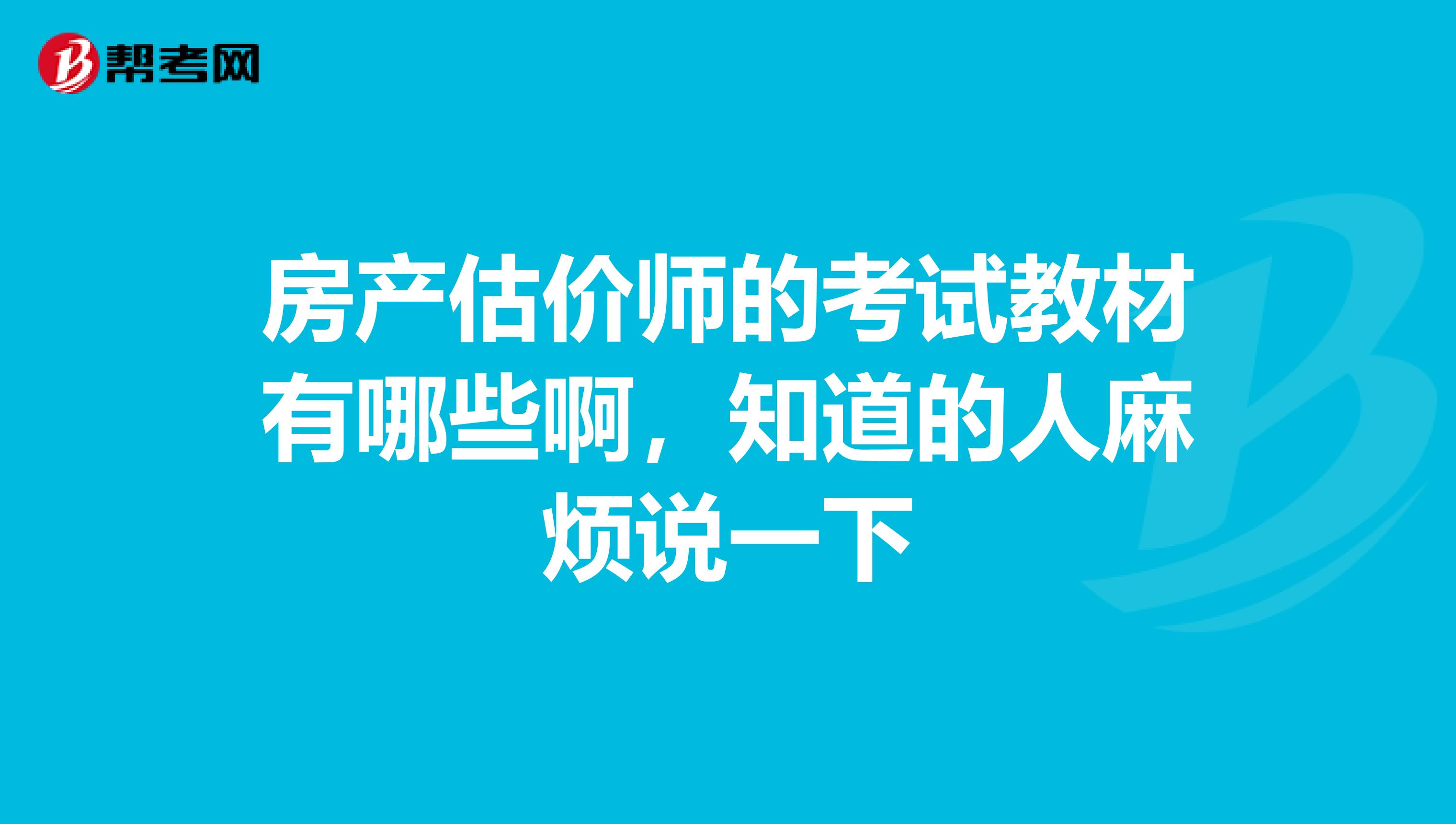 房產(chǎn)估價(jià)師的考試教材有哪些啊，知道的人麻煩說一下