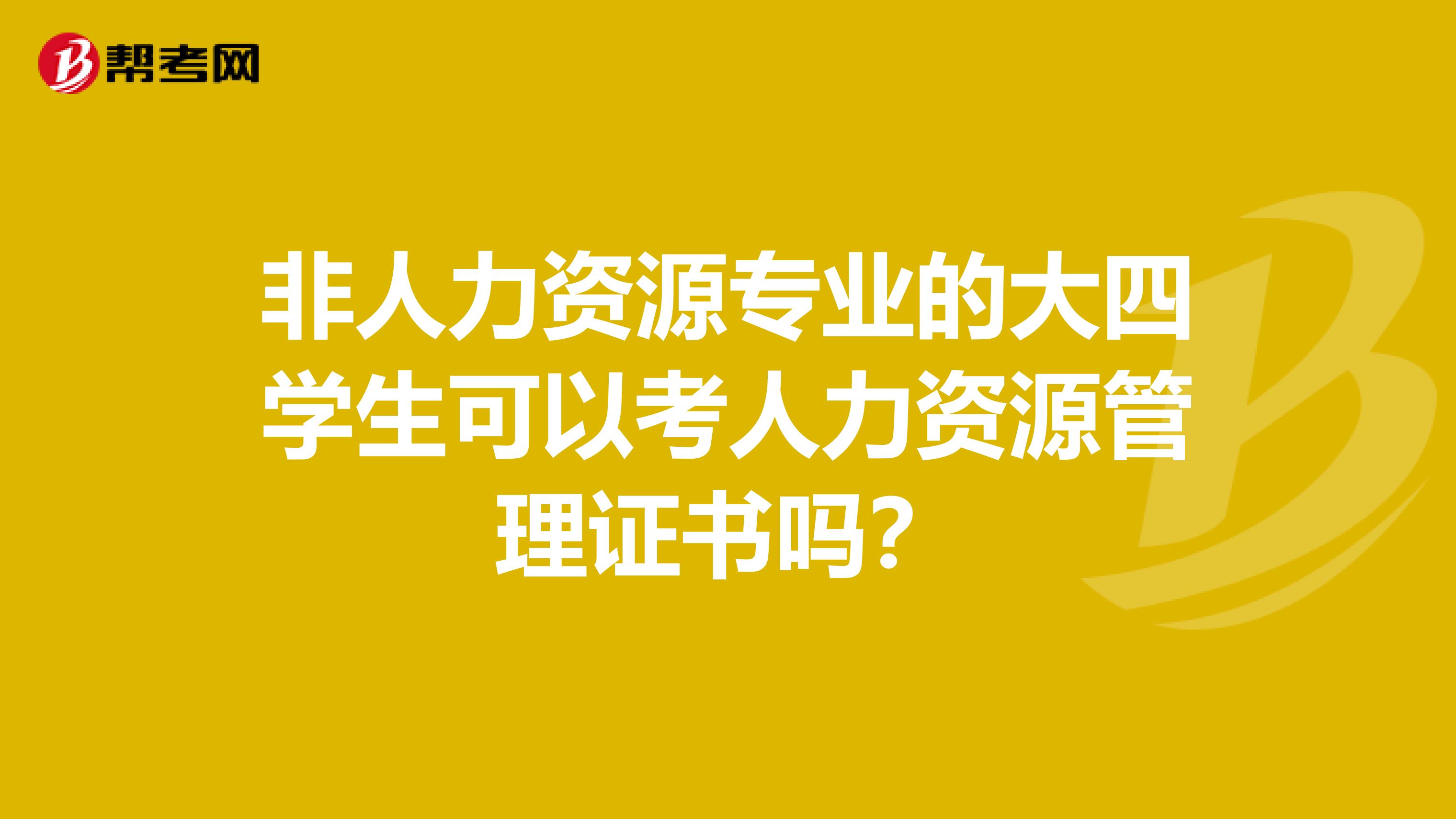 非人力资源专业的大四学生可以考人力资源管理证书吗？