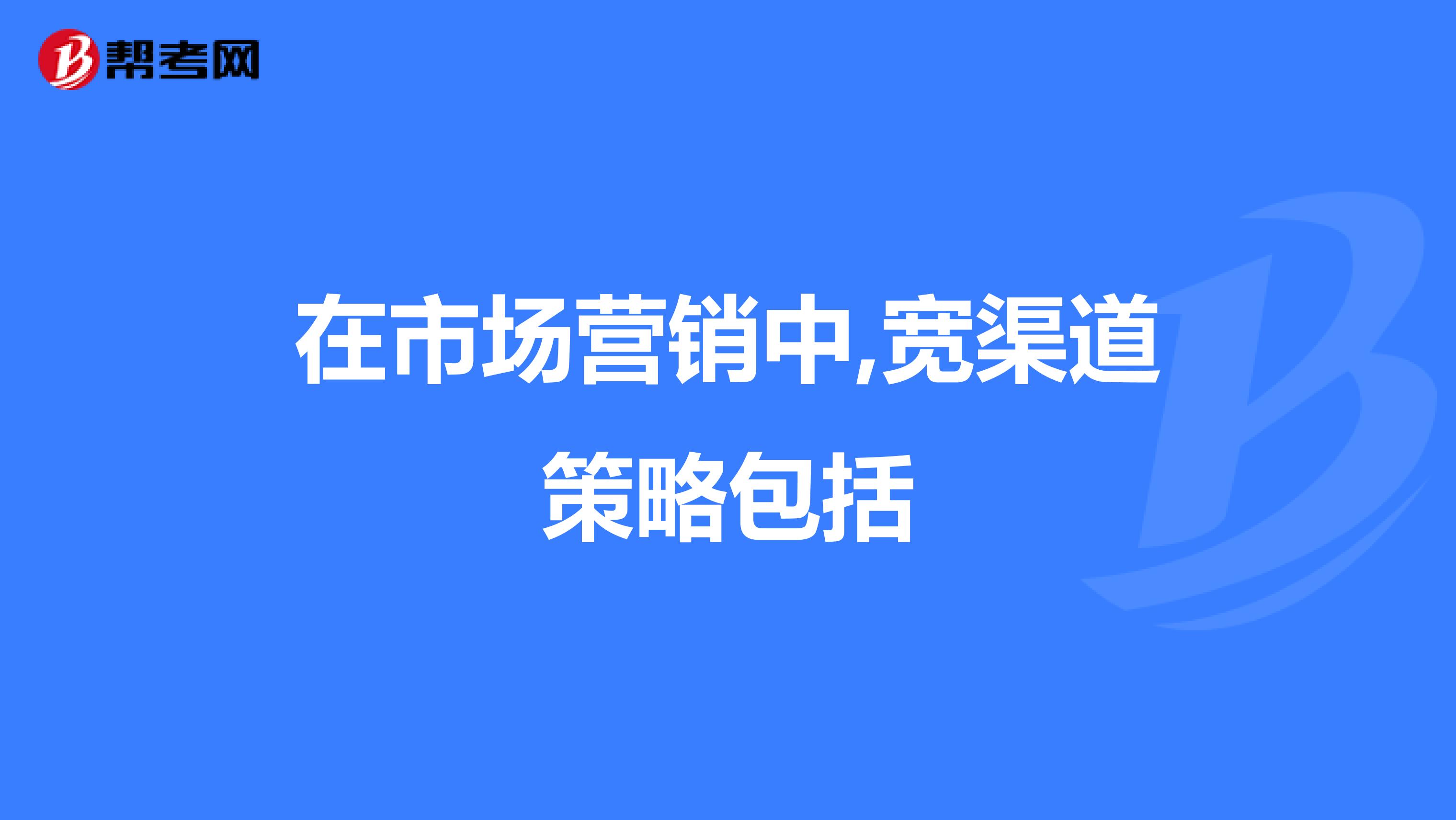 在市场营销中,宽渠道策略包括
