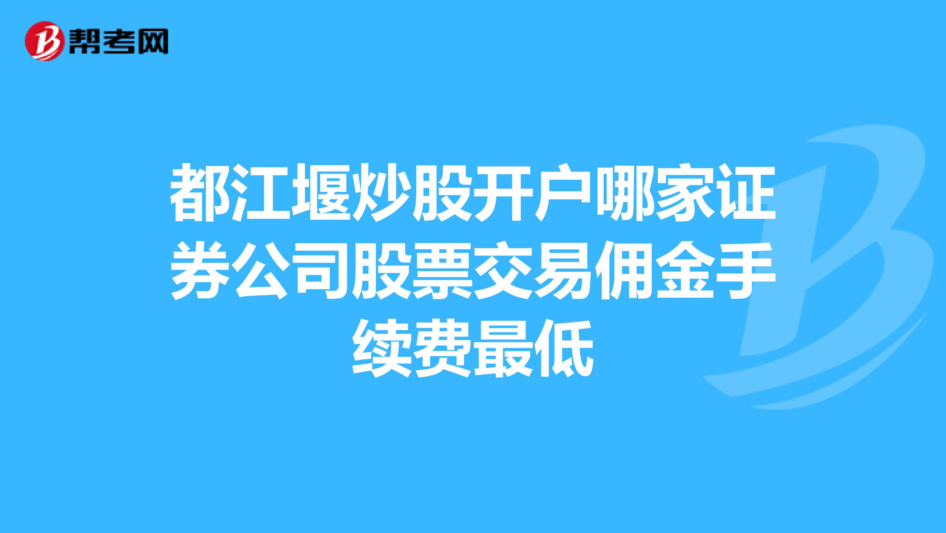 都江堰炒股开户哪家证券公司股票交易佣金手续费最低