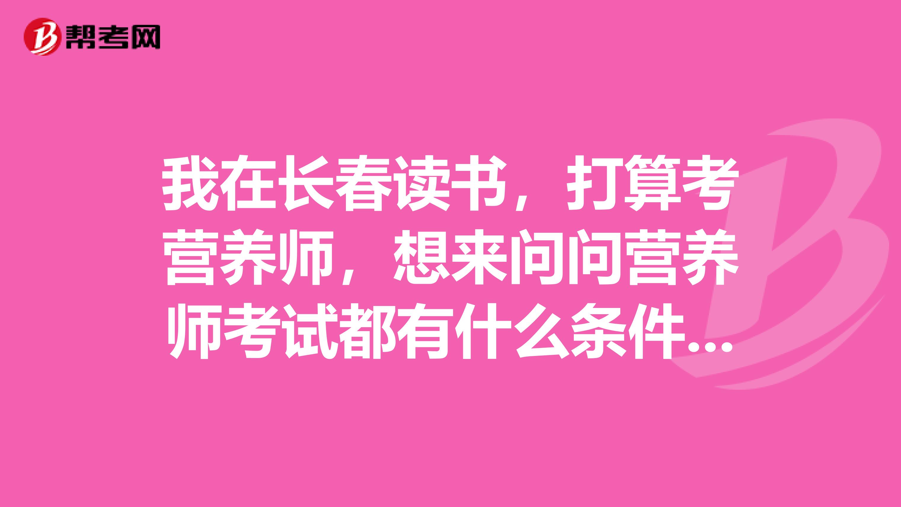 我在長春讀書，打算考營養師，想來問問營養師考試都有什么條件呢？