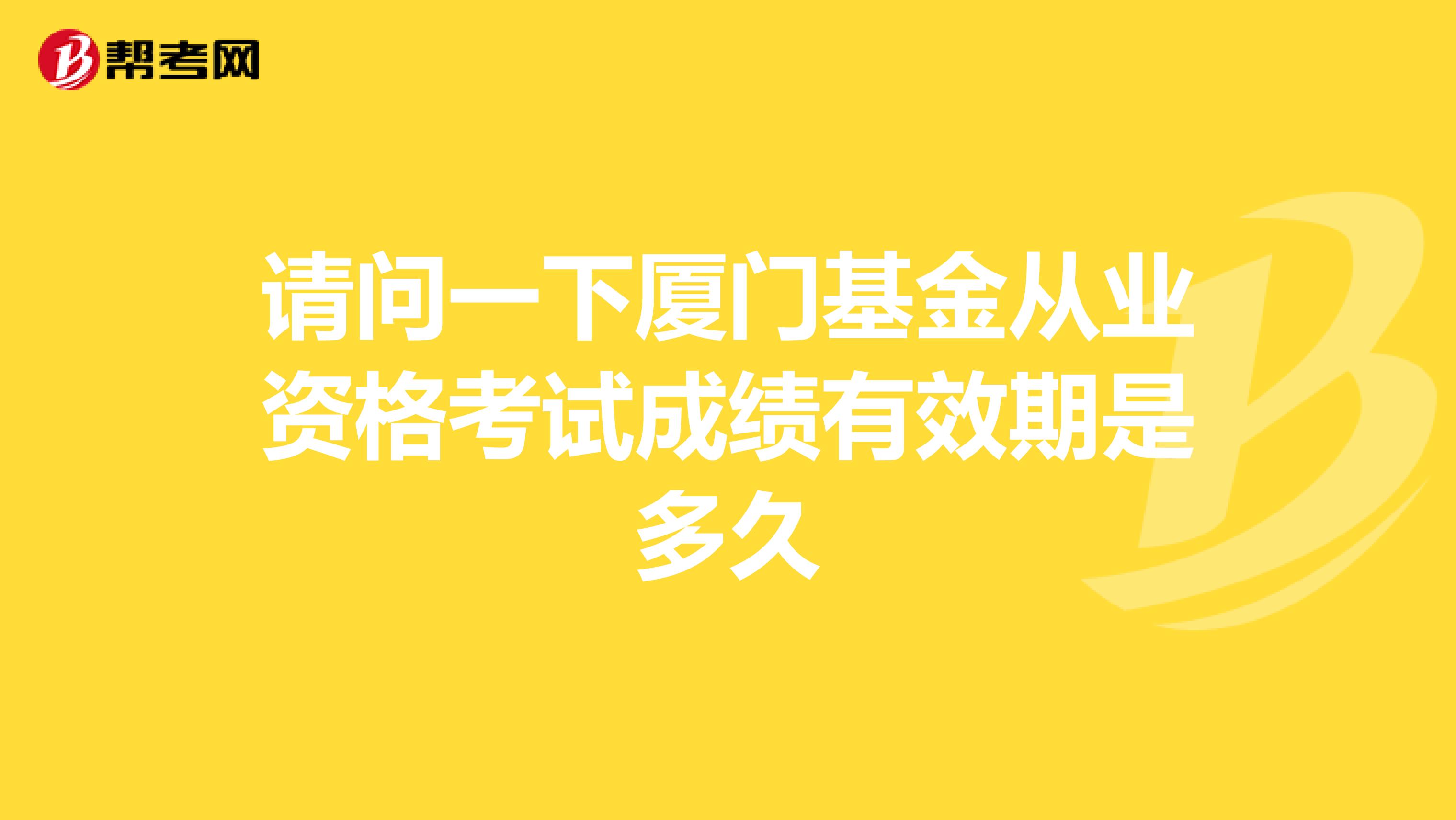请问一下厦门基金从业资格考试成绩有效期是多久
