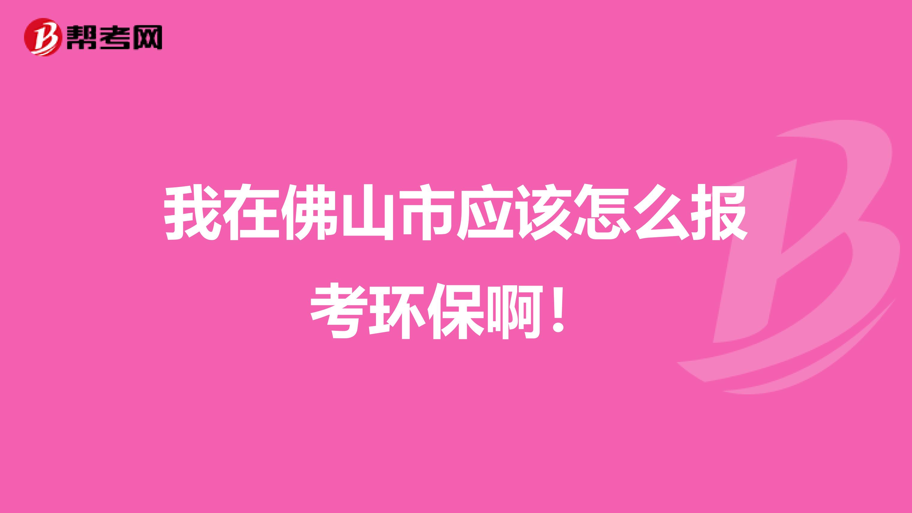 我在佛山市应该怎么报考环保啊!