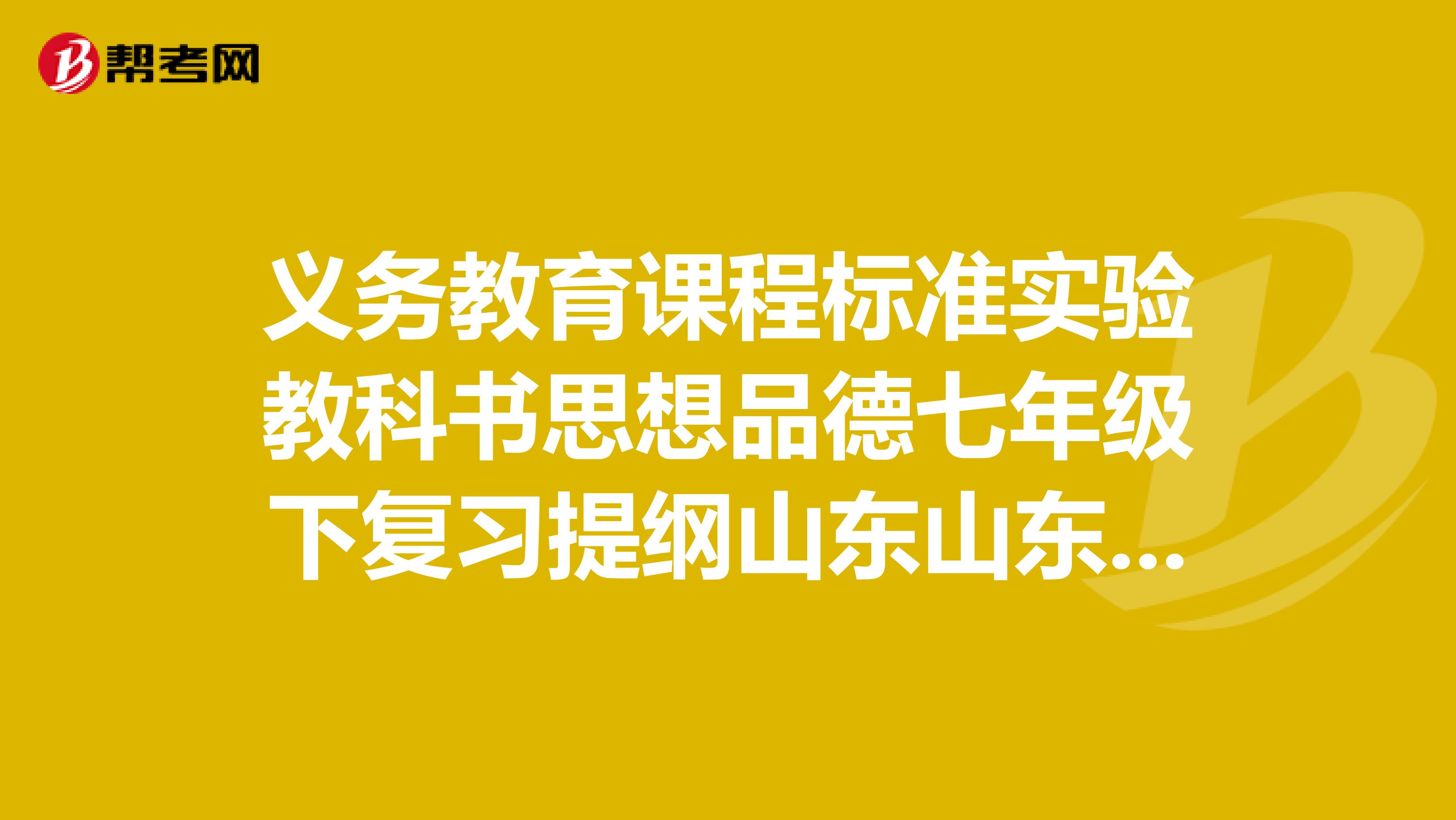 义务教育课程标准实验教科书思想品德七年级下复习提纲山东山东人民出版社