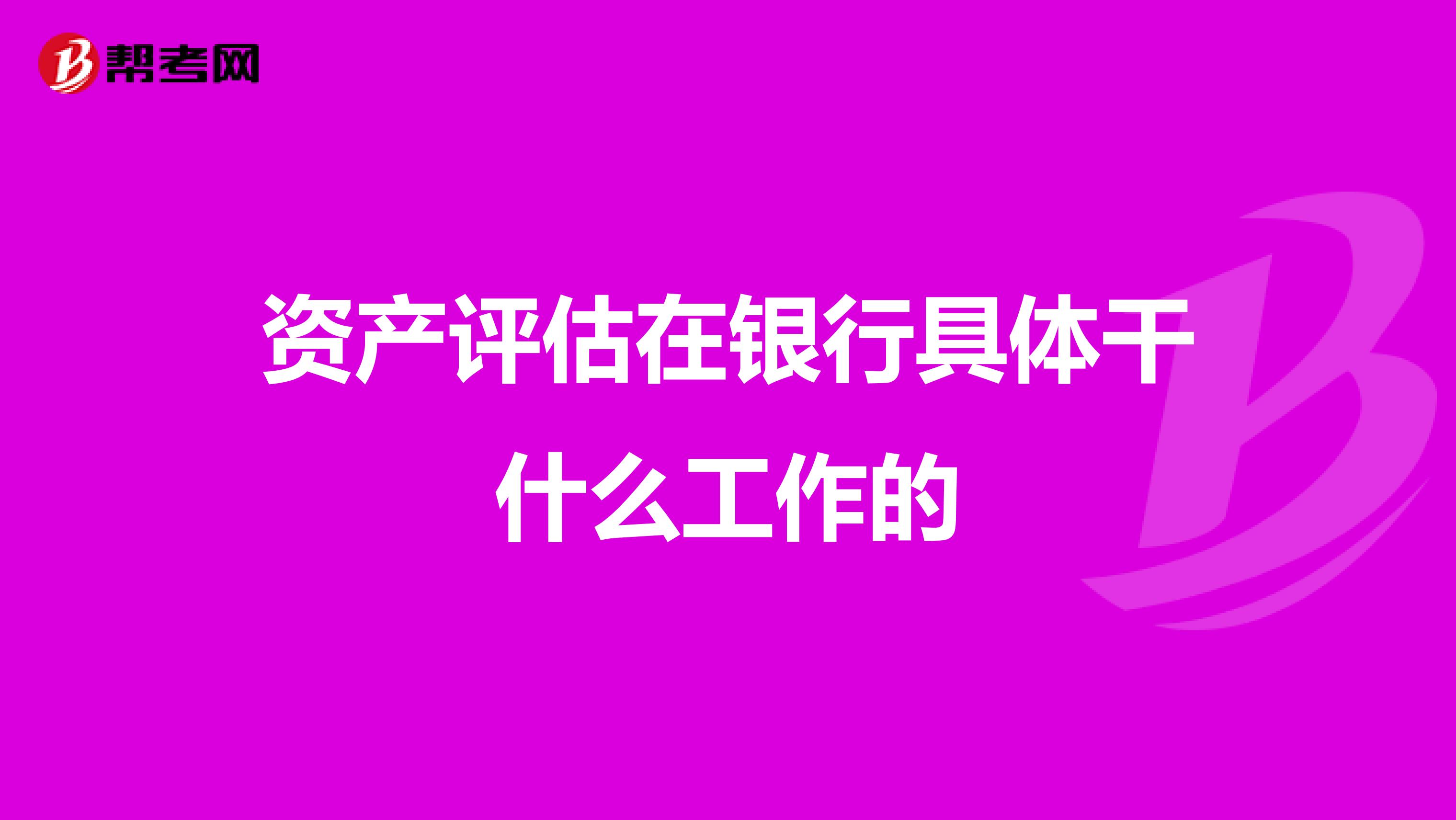 资产评估在银行具体干什么工作的