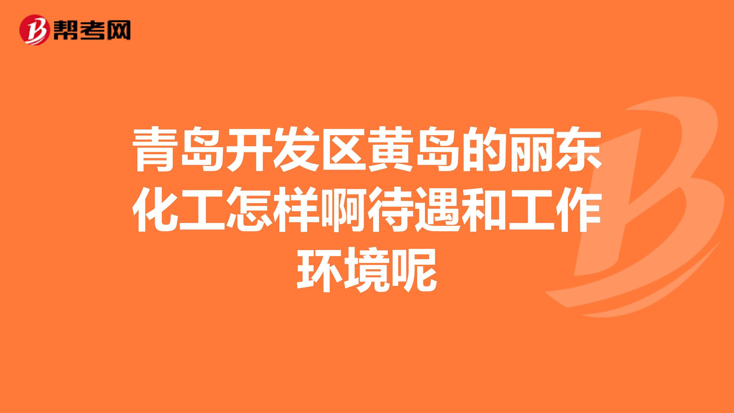 青岛开发区黄岛的丽东化工怎样啊待遇和工作环境呢