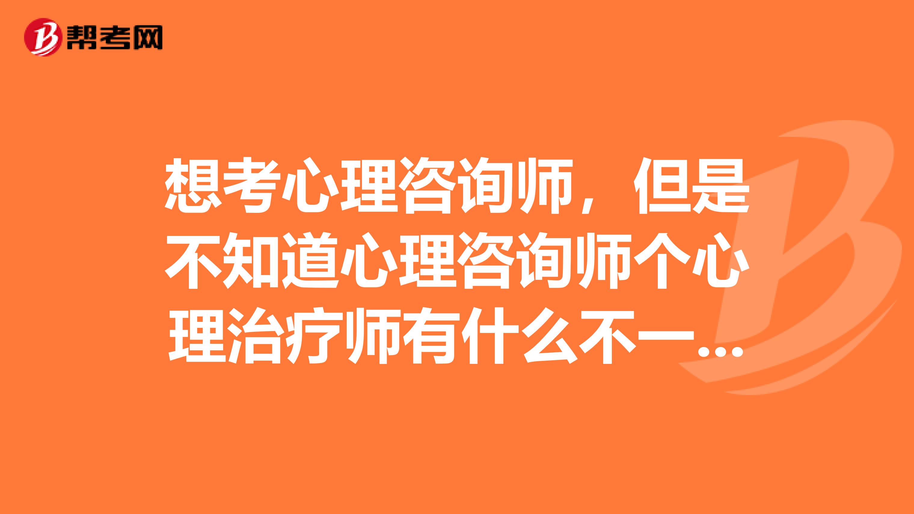 想考心理咨询师，但是不知道心理咨询师个心理治疗师有什么不一样？