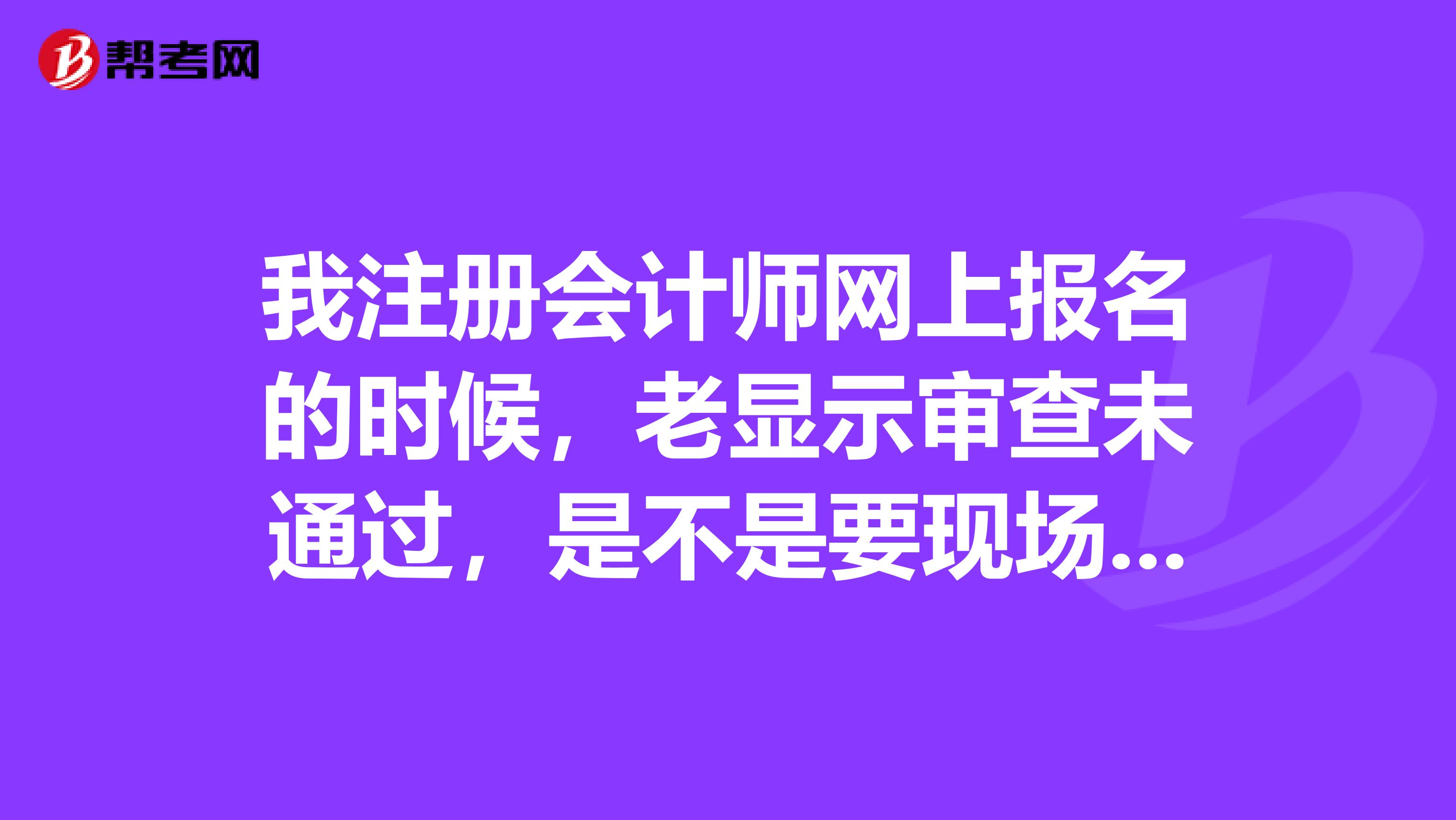 我注冊會計師網上報名的時候，老顯示審查未通過，是不是要現場確認的？我在杭州，去哪里確認