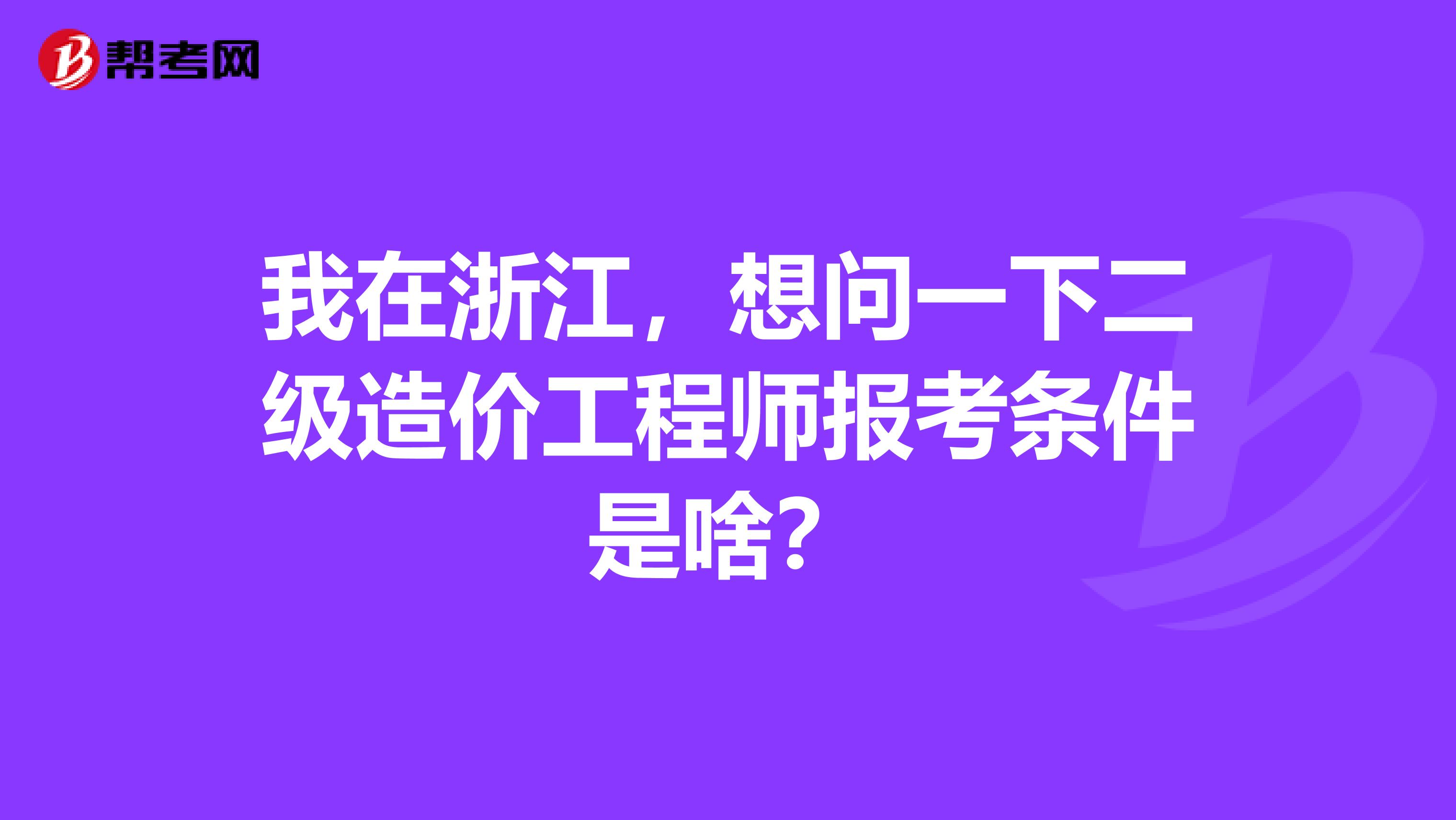 我在浙江，想问一下二级造价工程师报考条件是啥？