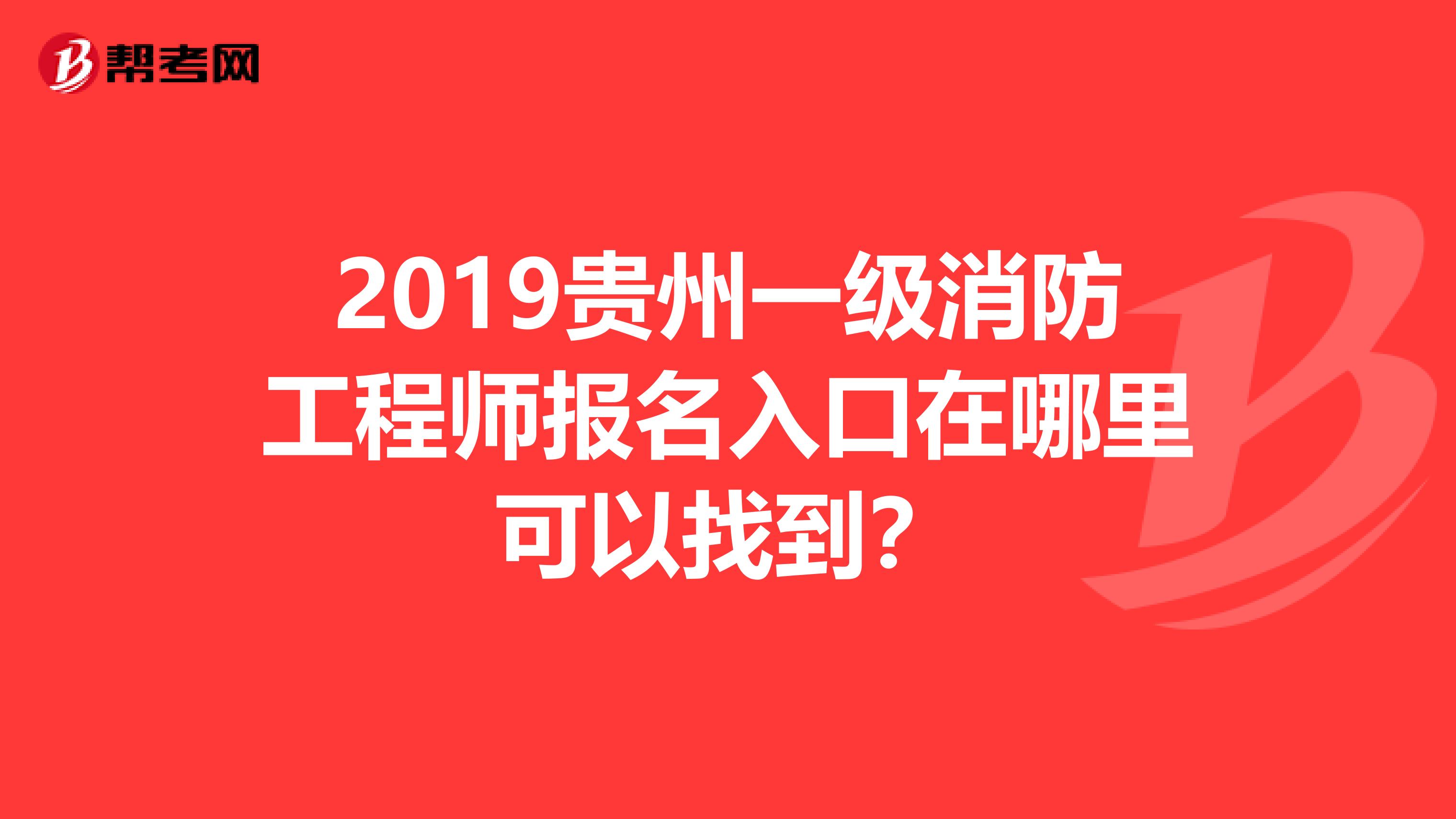 2019贵州一级消防工程师报名入口在哪里可以找到？