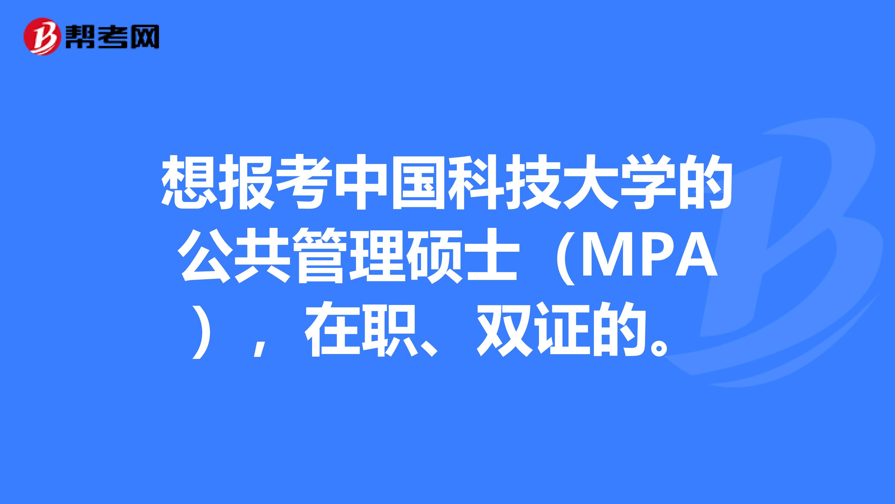 想报考中国科技大学的公共管理硕士(MPA),在职、双证的。