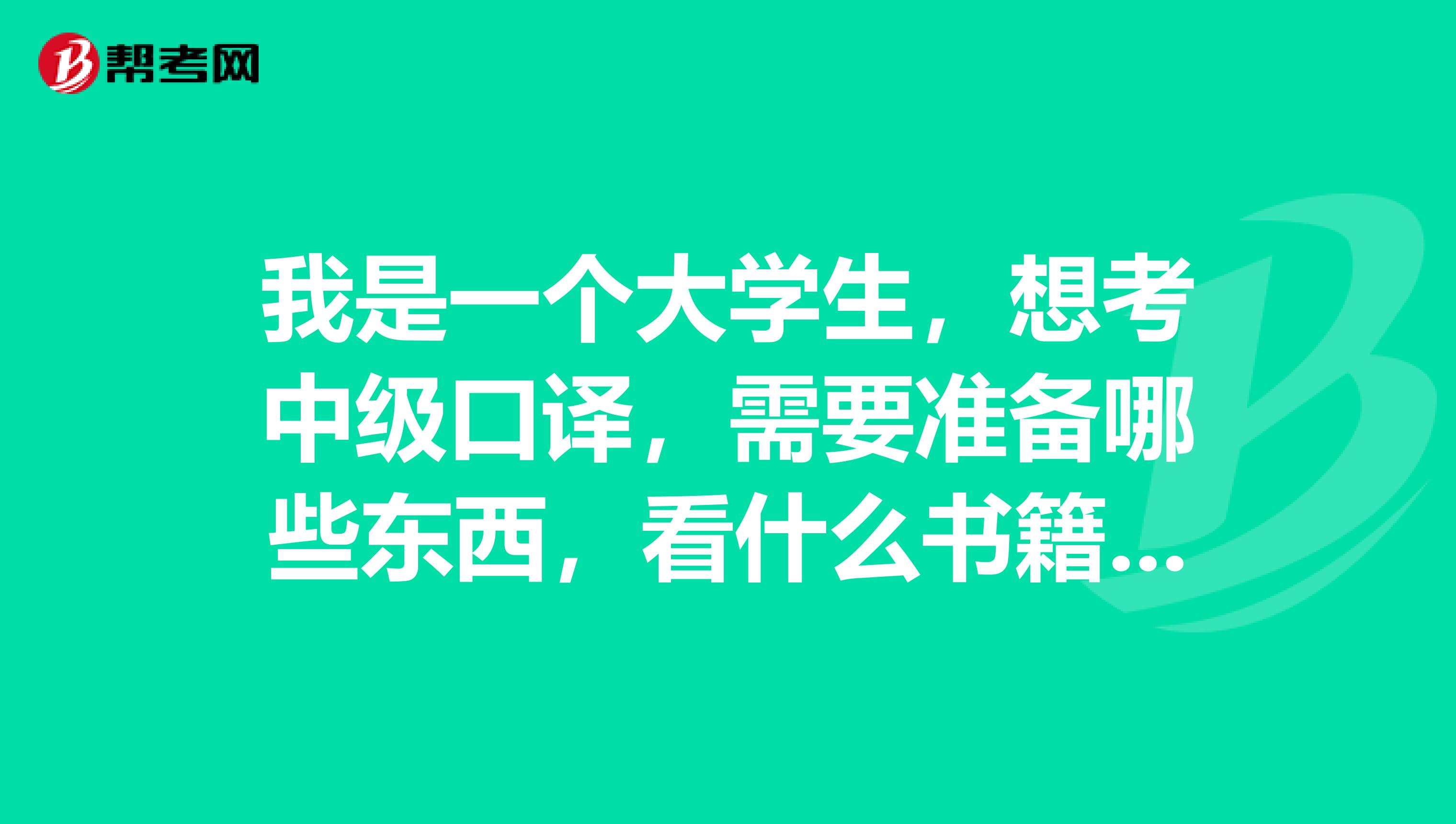 我是一个大学生,想考中级口译,需要准备哪些东西,看什么书籍,是否有过来人指点下?