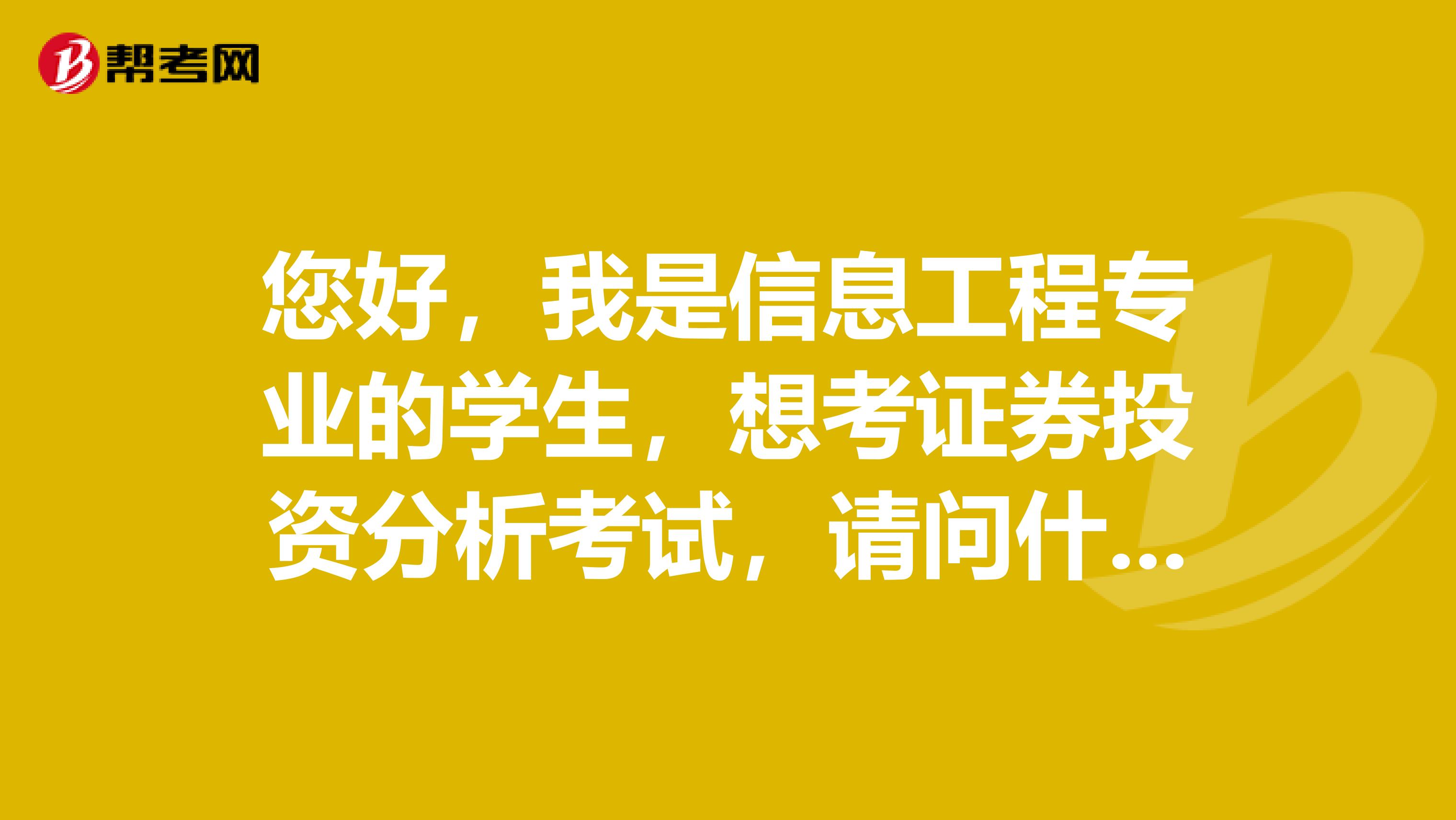 您好,我是信息工程专业的学生,想考证券投资分析考试,请问什么是证券投资分析考试?