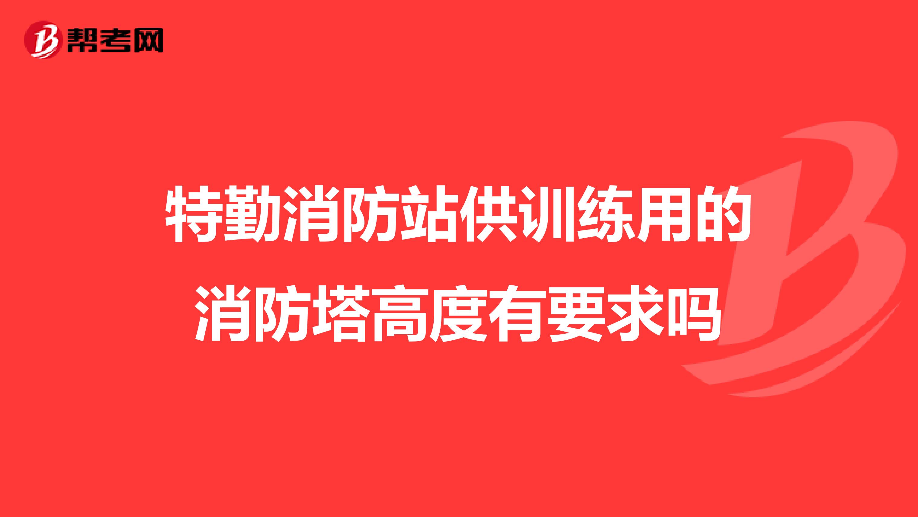 特勤消防站供训练用的消防塔高度有要求吗