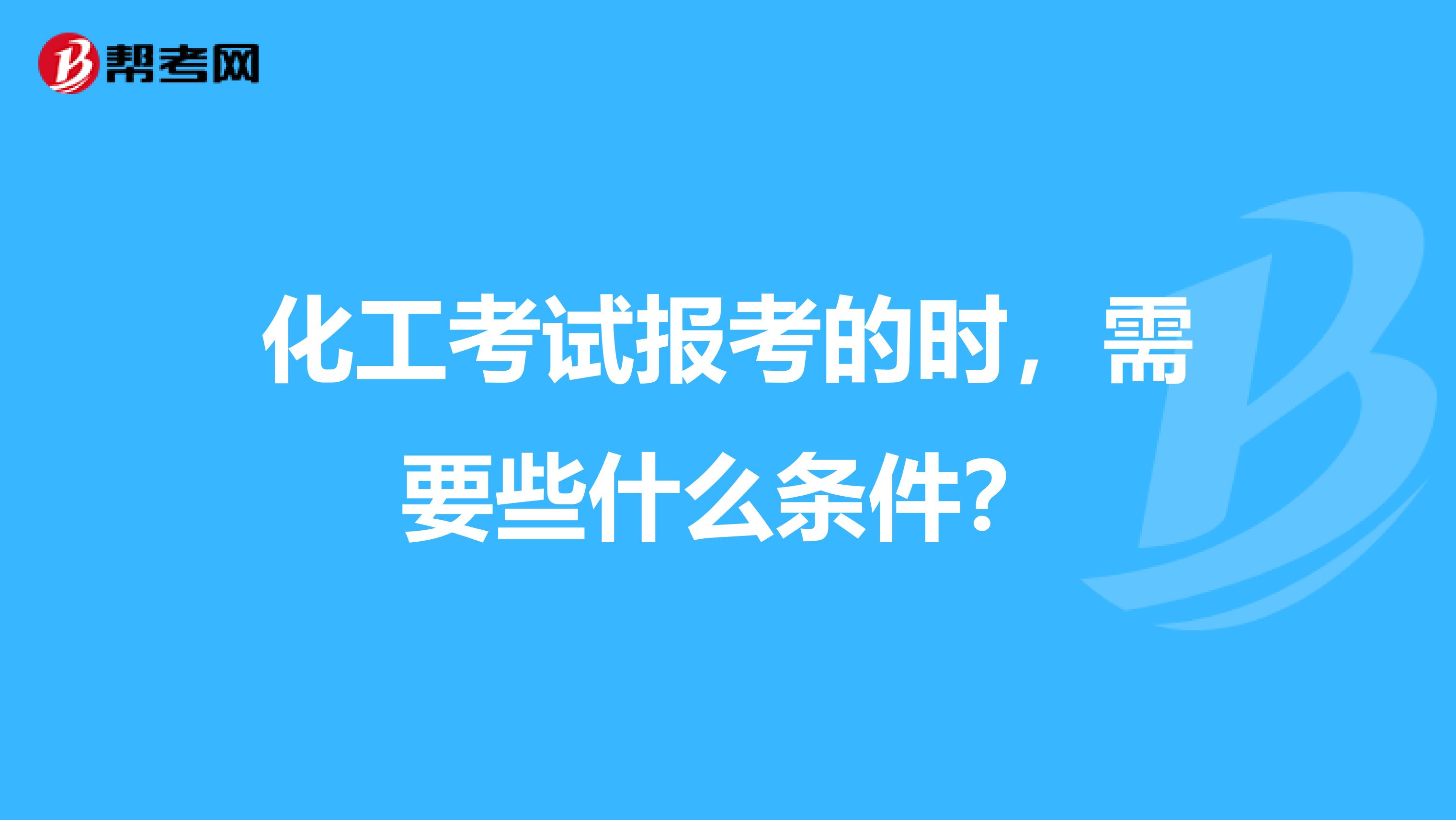 化工考试报考的时，需要些什么条件？