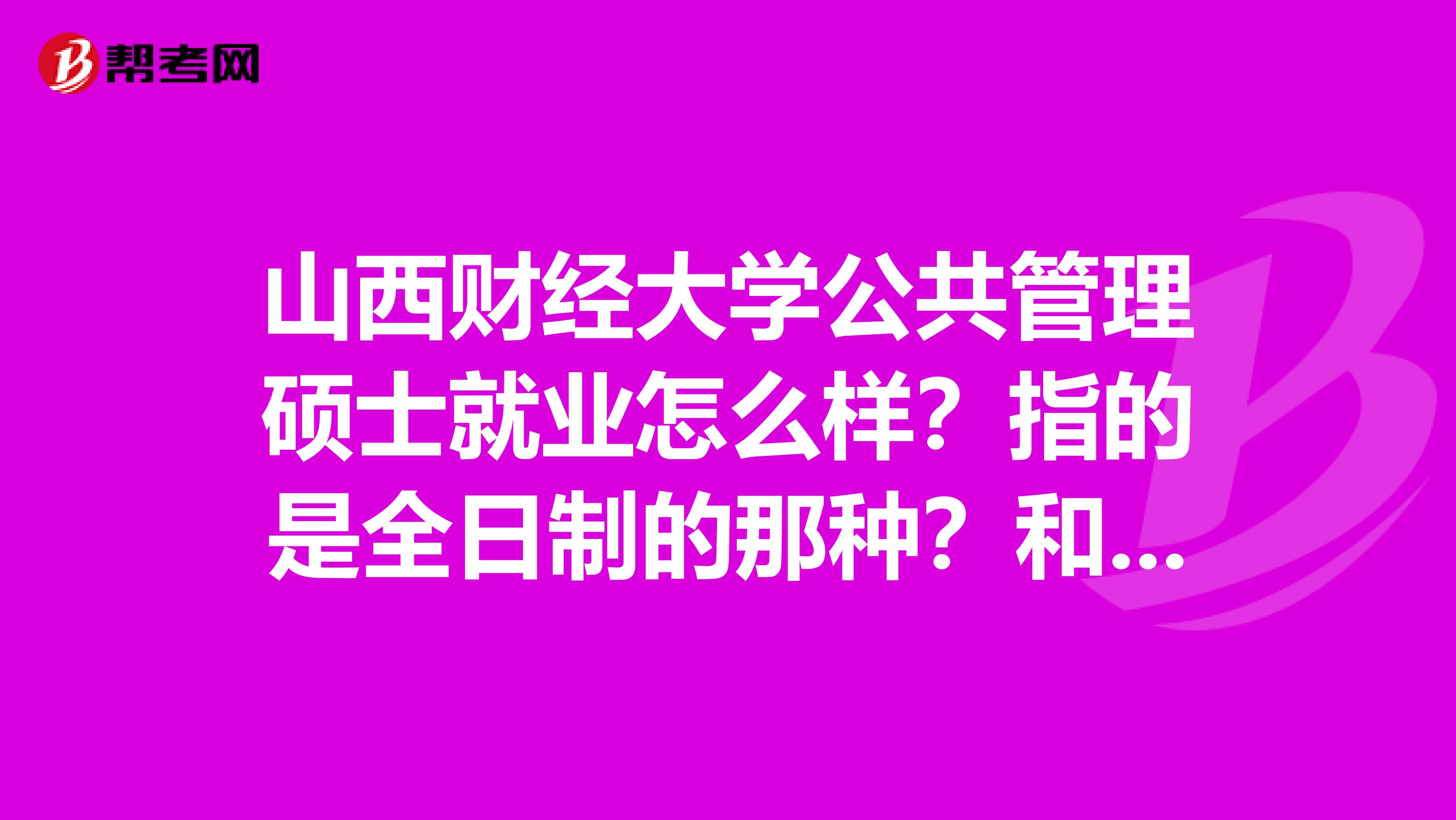 山西财经大学公共管理硕士就业怎么样?指的是全日制的那种?和会计专硕、审计专硕比呢?非常感谢您的回
