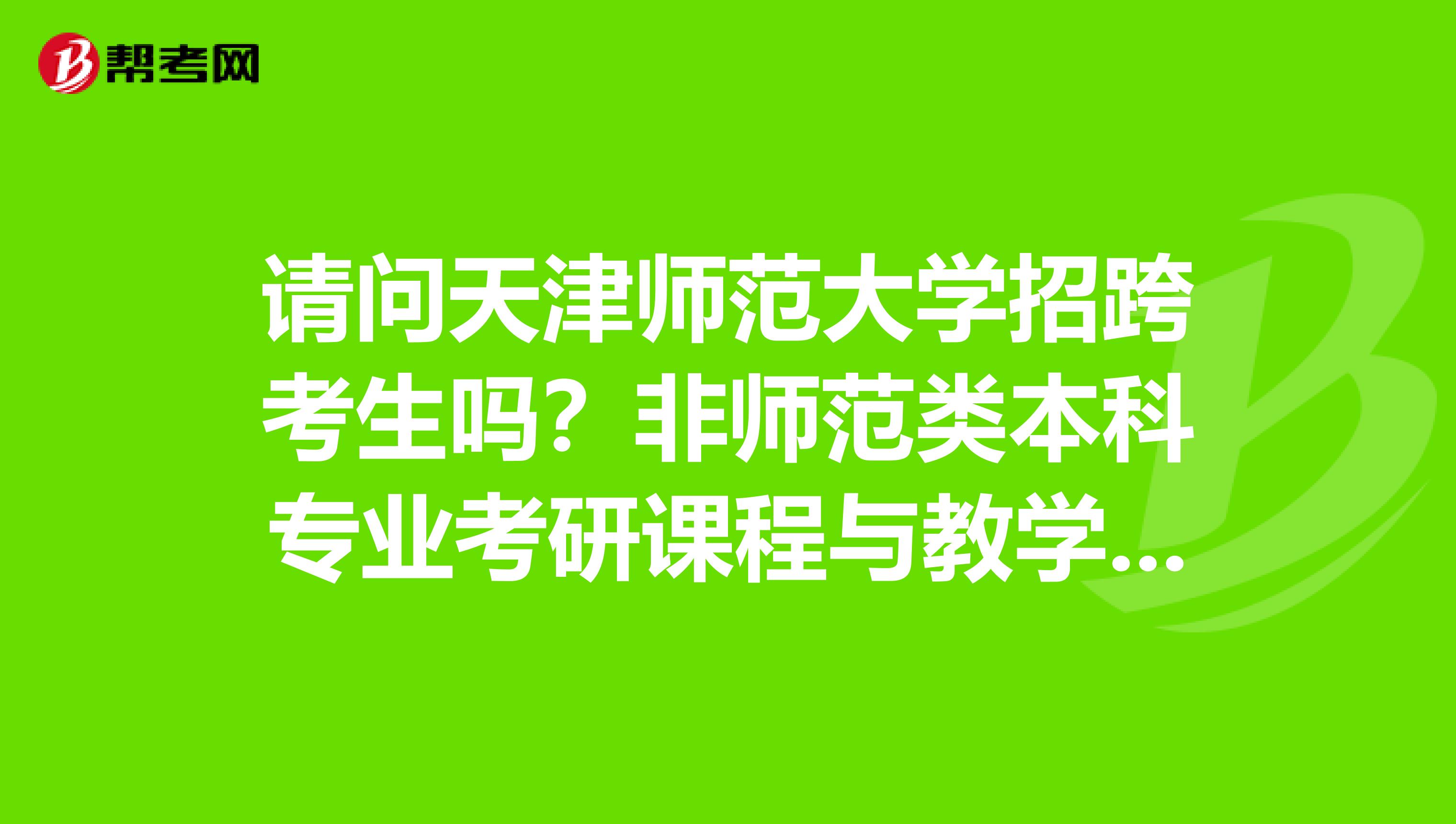 請問天津師范大學招跨考生嗎？非師范類本科專業考研課程與教學論或教育學原理如果過了國家線錄取率高嗎