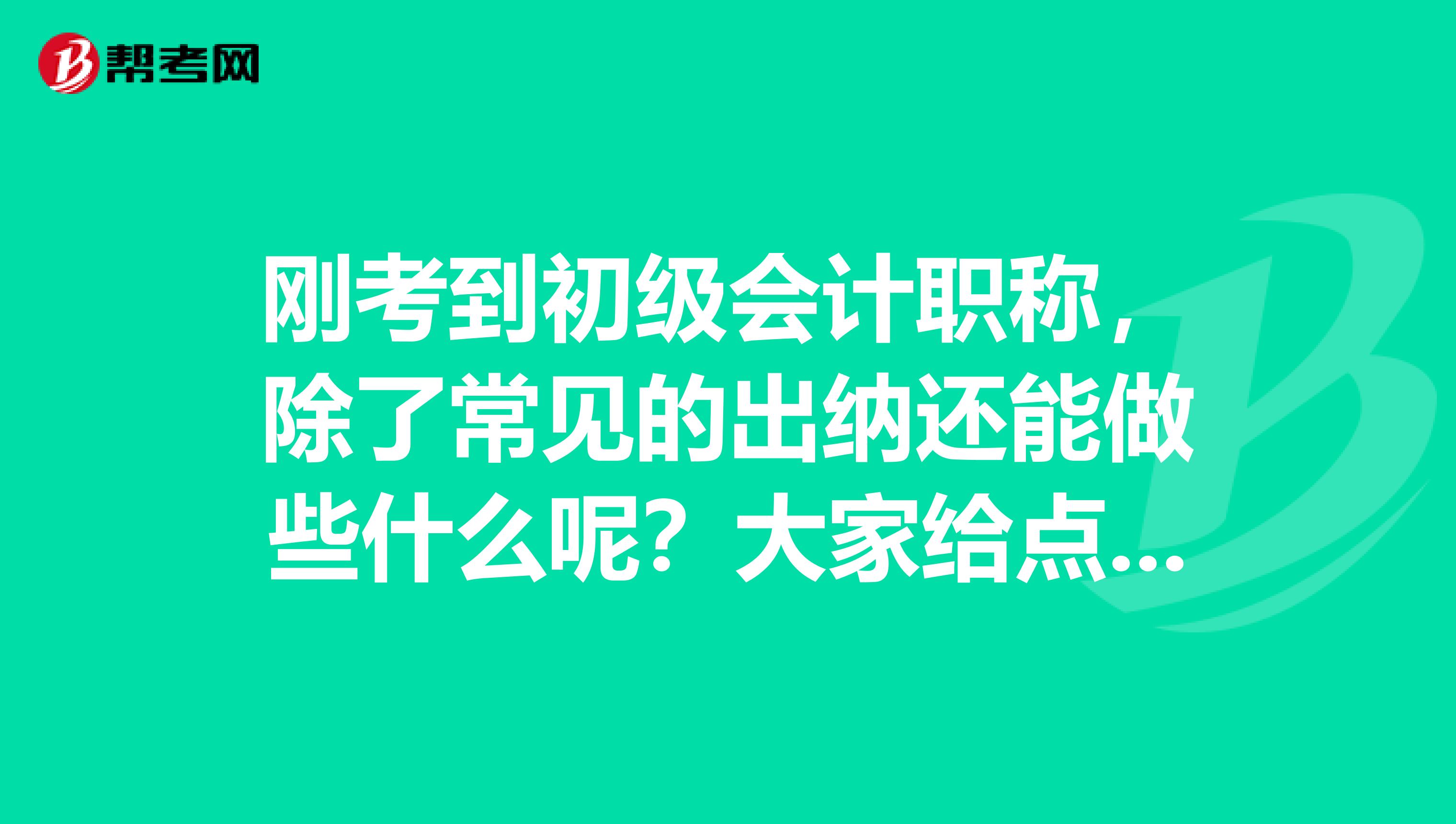 剛考到初級會計職稱，除了常見的出納還能做些什么呢？大家給點建議