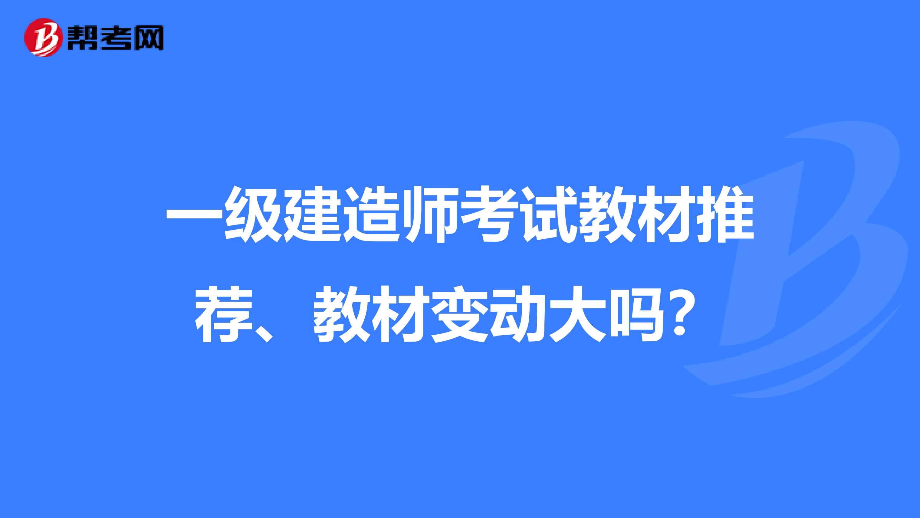 一级建造师考试教材推荐、教材变动大吗？