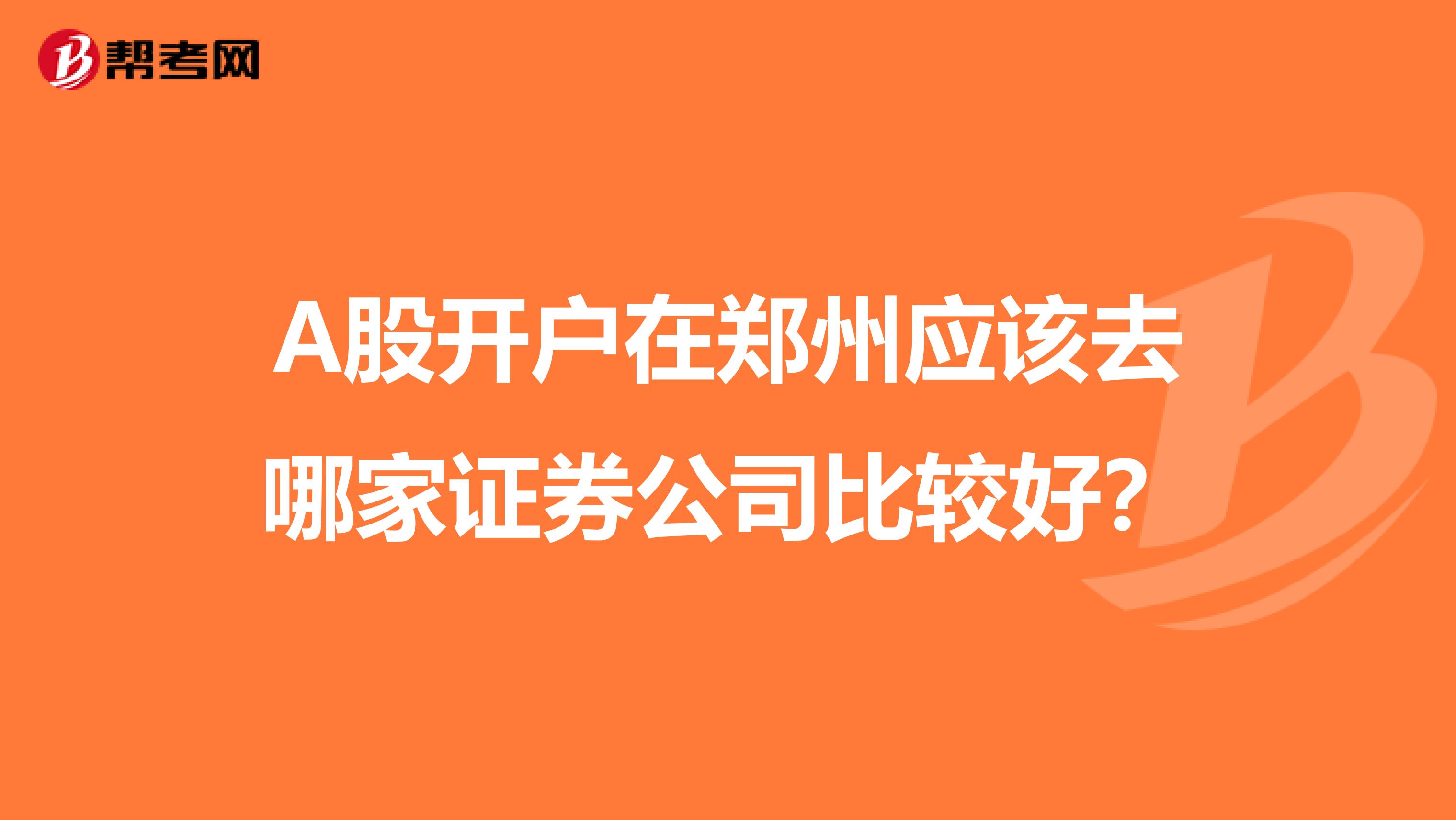 A股开户在郑州应该去哪家证券公司比较好？
