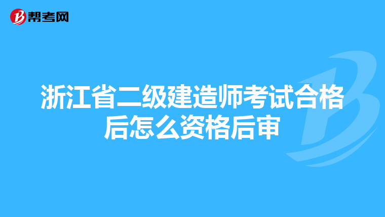 浙江省二级建造师考试合格后怎么资格后审
