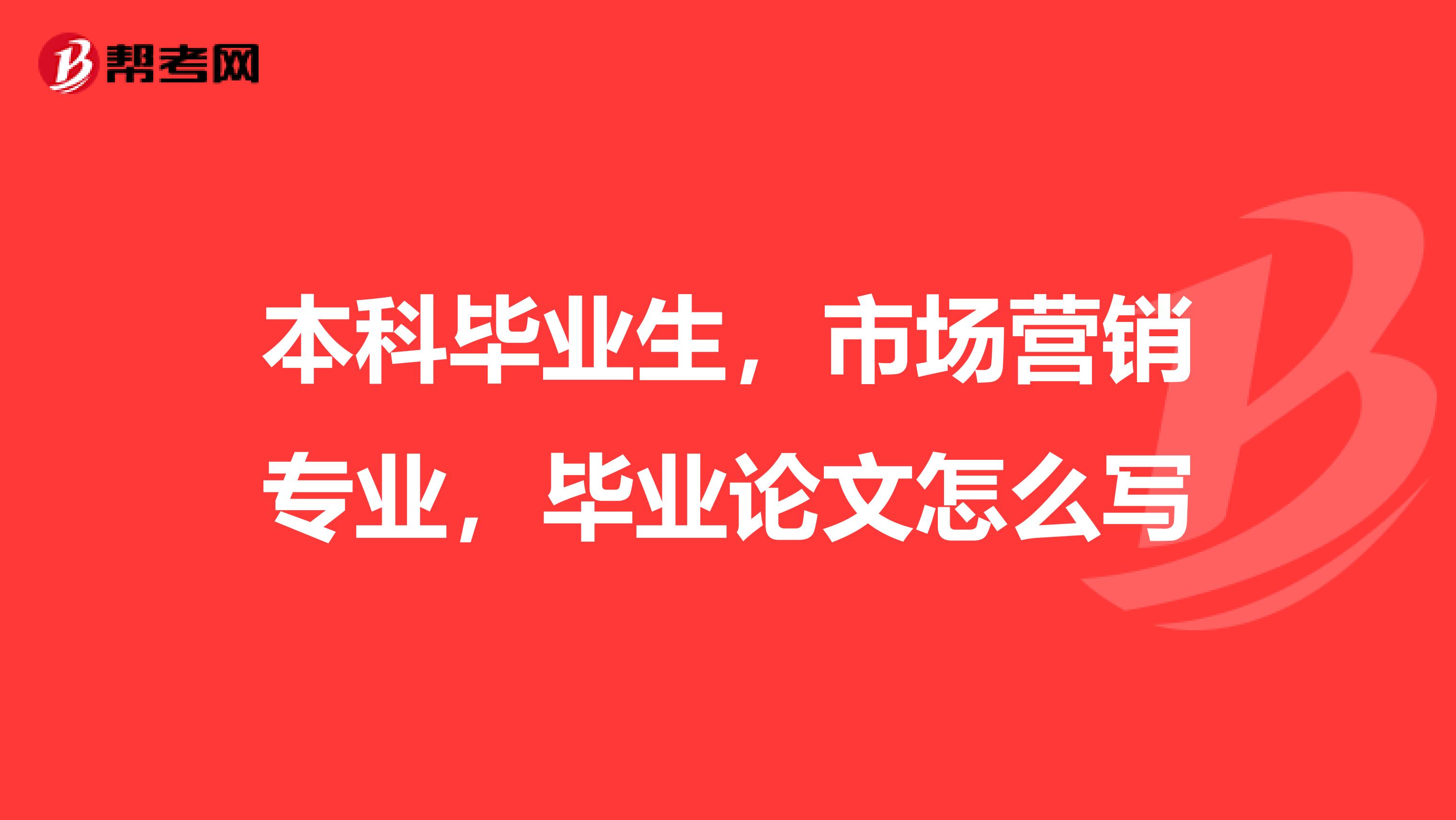 本科毕业生，市场营销专业，毕业论文怎么写